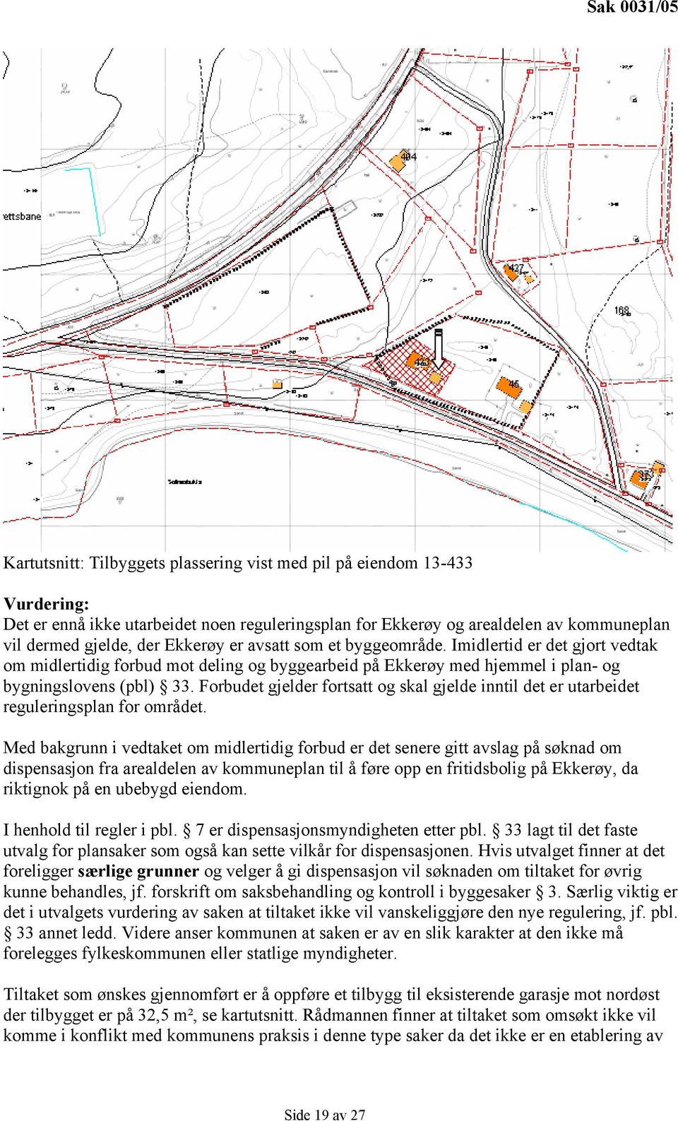 Forbudet gjelder fortsatt og skal gjelde inntil det er utarbeidet reguleringsplan for området.