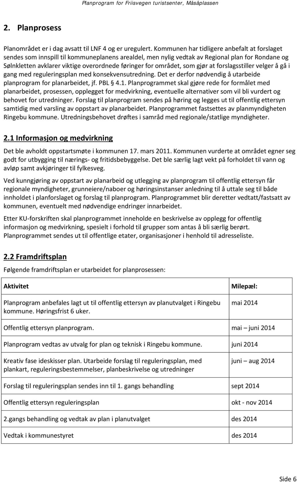 området, som gjør at forslagsstiller velger å gå i gang med reguleringsplan med konsekvensutredning. Det er derfor nødvendig å utarbeide planprogram for planarbeidet, jf. PBL 4.1.