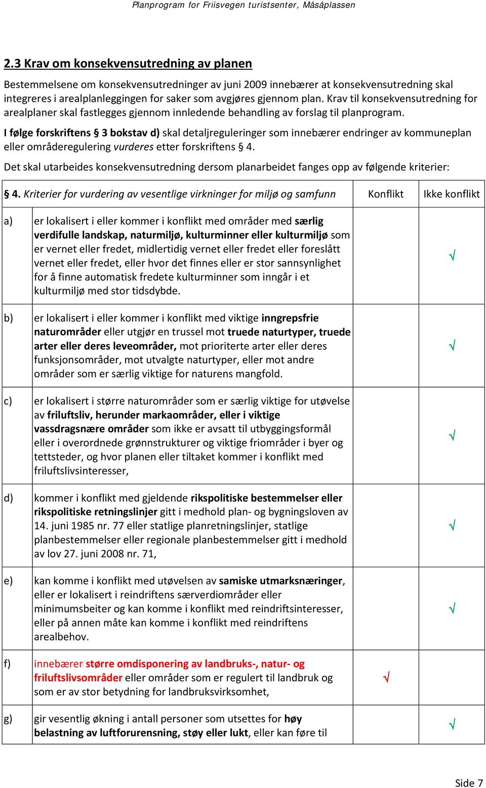 I følge forskriftens 3 bokstav d) skal detaljreguleringer som innebærer endringer av kommuneplan eller områderegulering vurderes etter forskriftens 4.