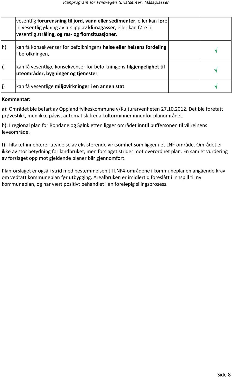 kan få vesentlige miljøvirkninger i en annen stat. Kommentar: a): Området ble befart av Oppland fylkeskommune v/kulturarvenheten 27.10.2012.