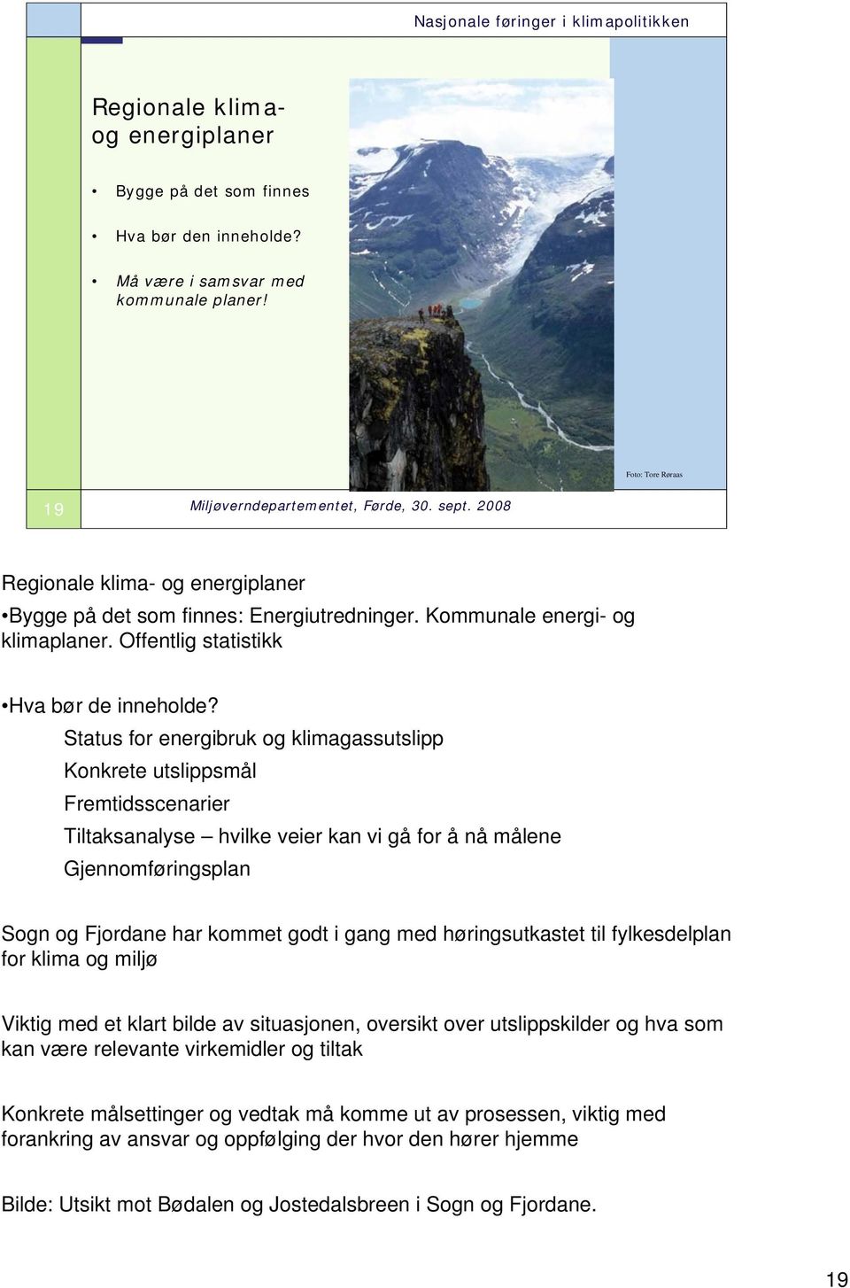 Status for energibruk og klimagassutslipp Konkrete utslippsmål Fremtidsscenarier Tiltaksanalyse hvilke veier kan vi gå for å nå målene Gjennomføringsplan Sogn og Fjordane har kommet godt i gang med