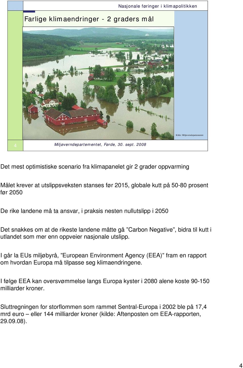 Negative, bidra til kutt i utlandet som mer enn oppveier nasjonale utslipp. I går la EUs miljøbyrå, European Environment Agency (EEA) fram en rapport om hvordan Europa må tilpasse seg klimaendringene.