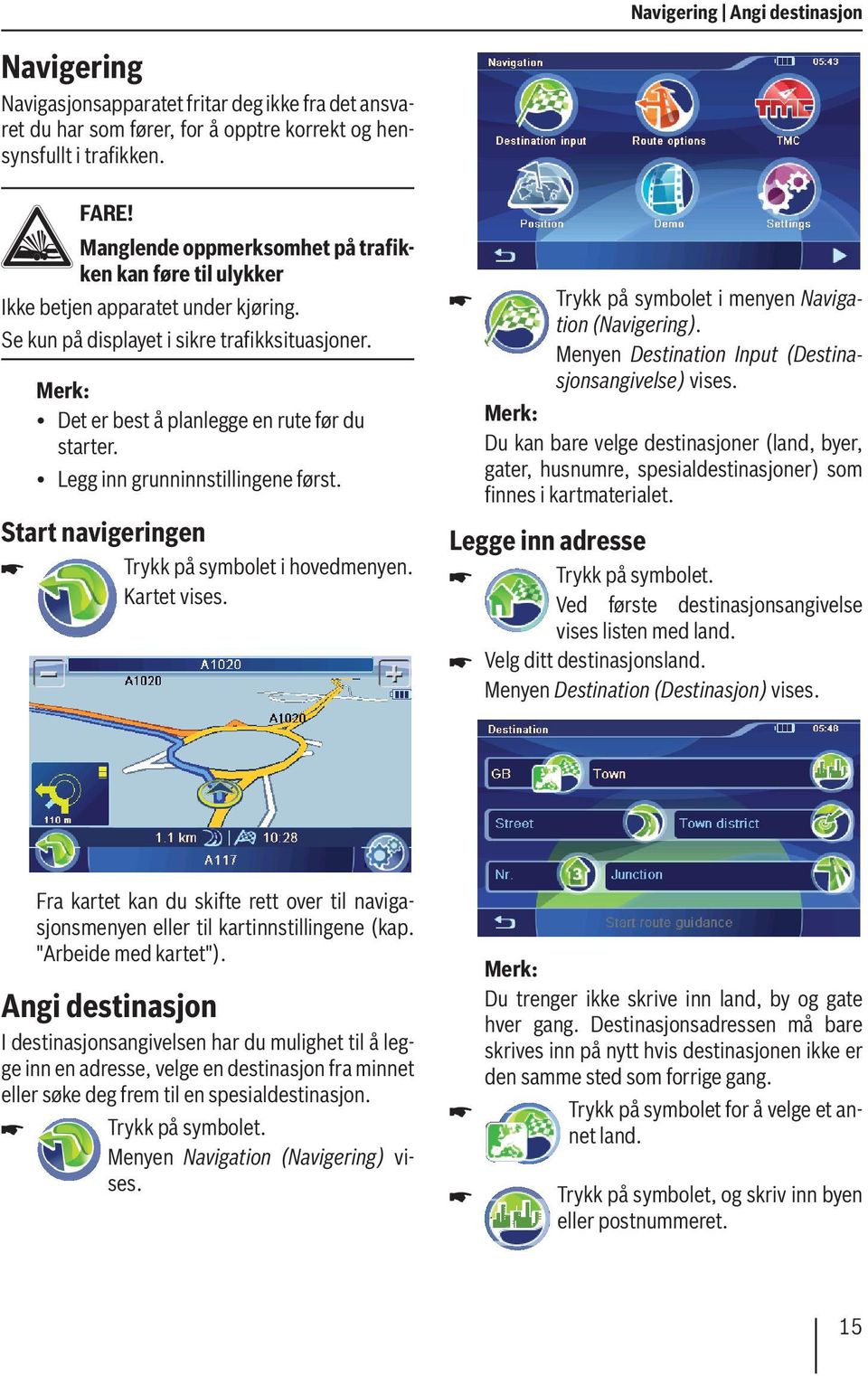 Legg inn grunninnstillingene først. Start navigeringen Trykk på symbolet i hovedmenyen. Kartet Trykk på symbolet i menyen Navigation (Navigering).