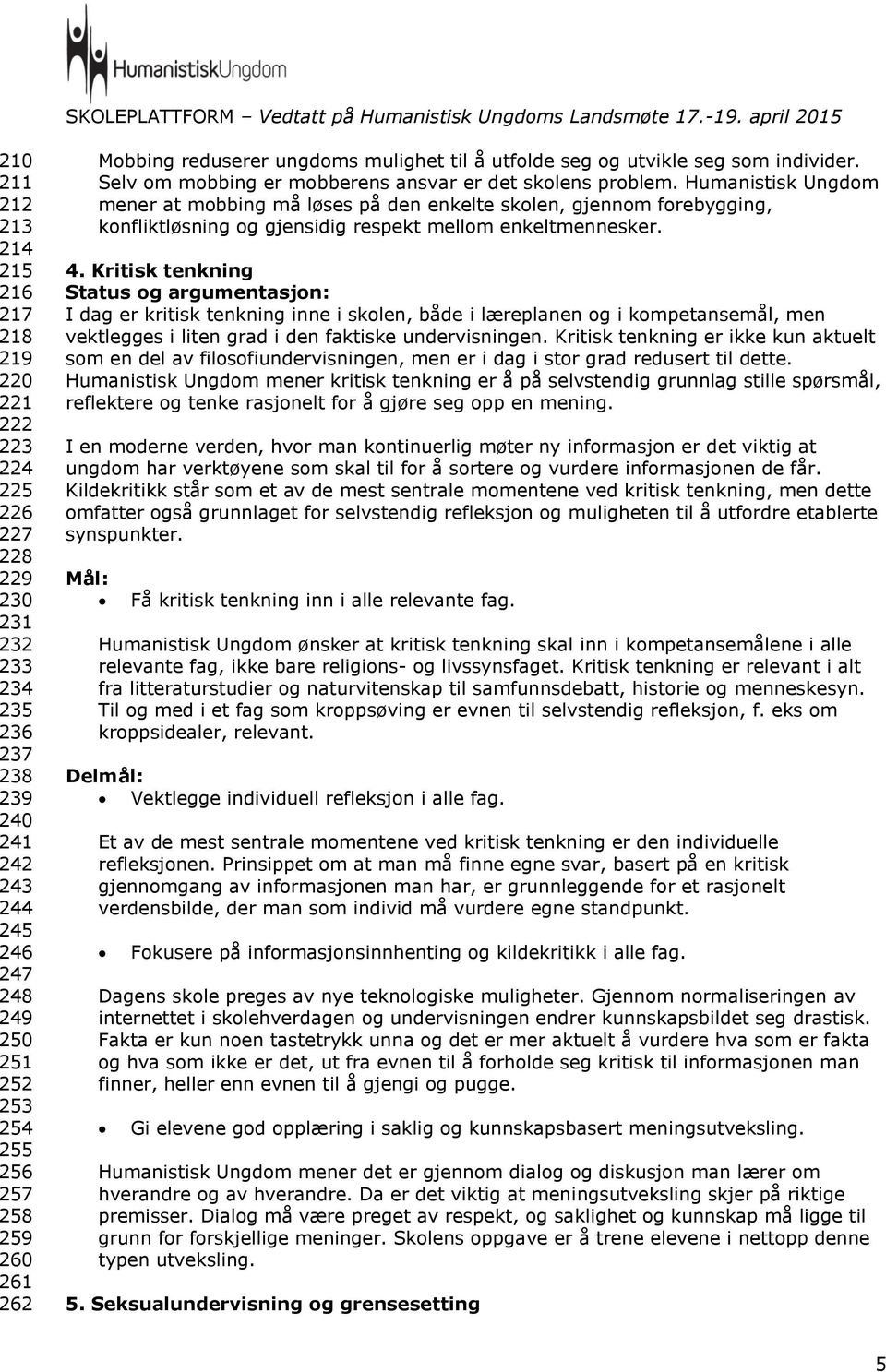 Humanistisk Ungdom mener at mobbing må løses på den enkelte skolen, gjennom forebygging, konfliktløsning og gjensidig respekt mellom enkeltmennesker. 4.