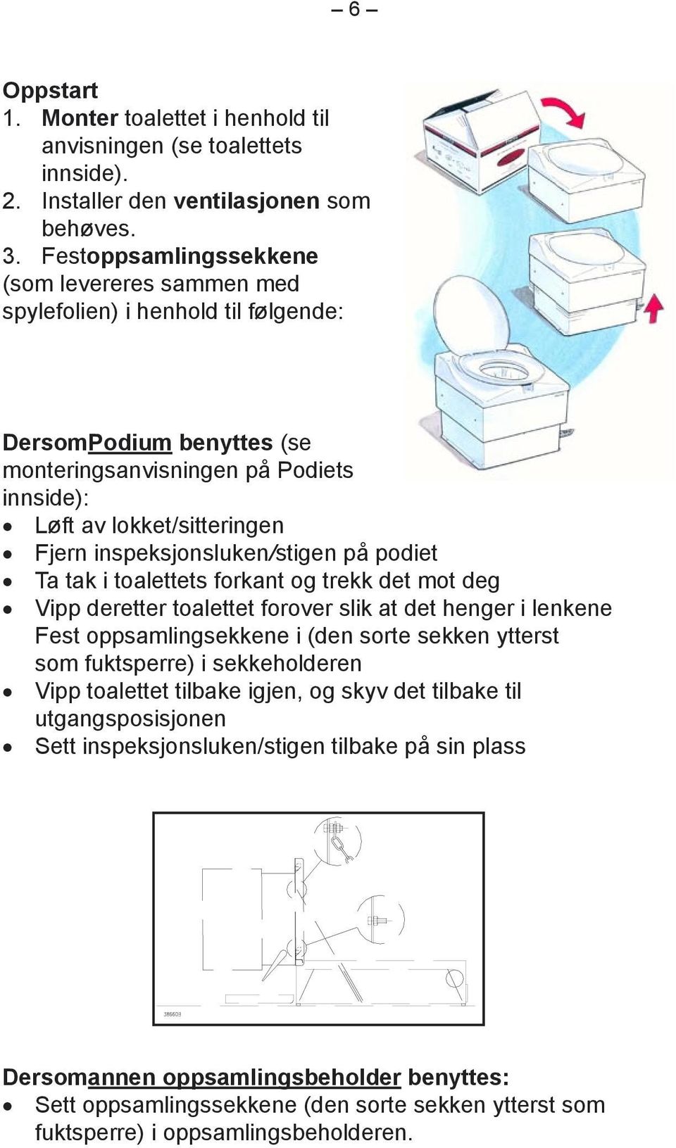 inspeksjonsluken/stigen på podiet Ta tak i toalettets forkant og trekk det mot deg Vipp deretter toalettet forover slik at det henger i lenkene Fest oppsamlingsekkene i (den sorte sekken ytterst som