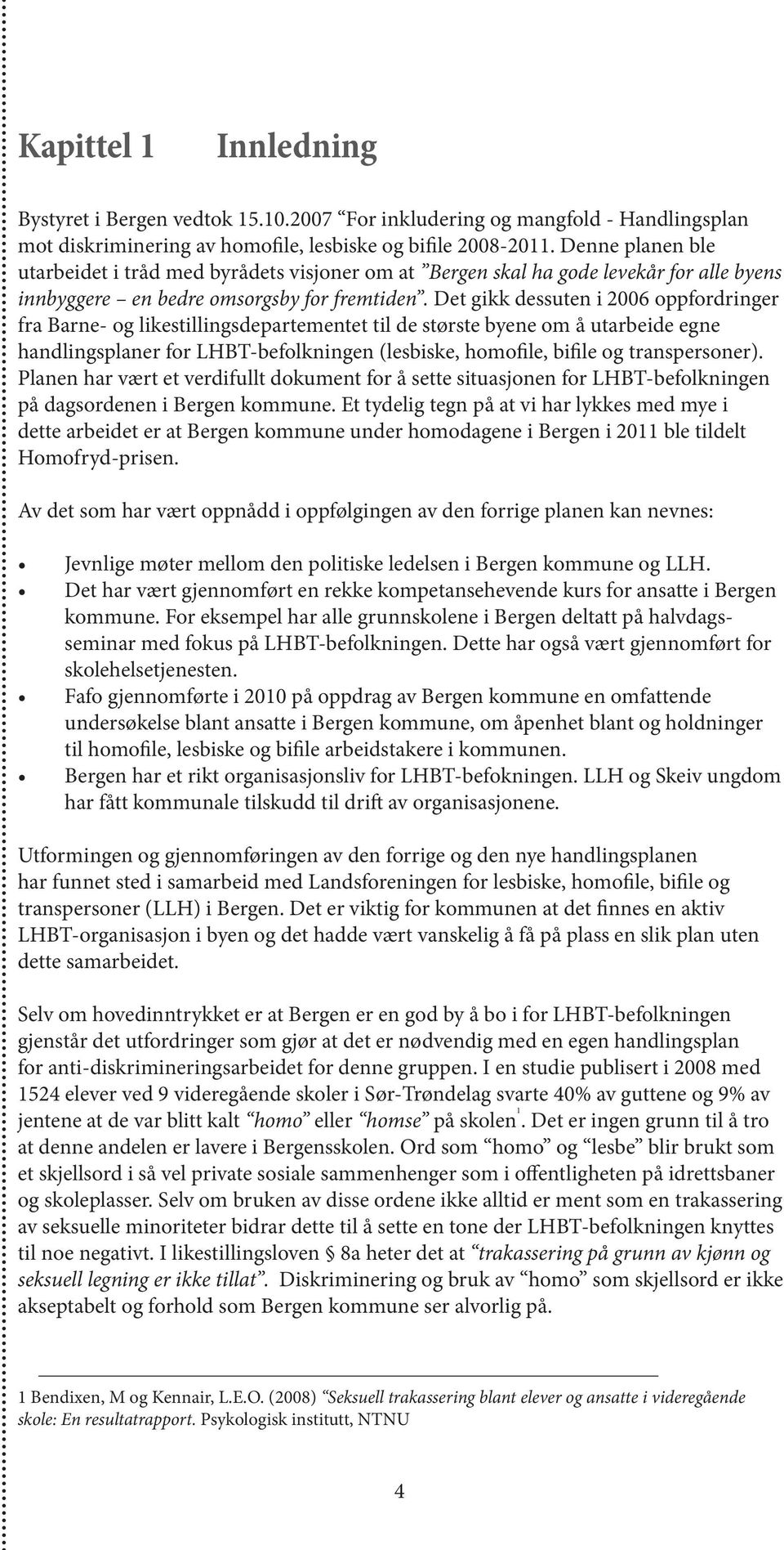 Det gikk dessuten i 2006 oppfordringer fra Barne- og likestillingsdepartementet til de største byene om å utarbeide egne handlingsplaner for LHBT-befolkningen (lesbiske, homofile, bifile og