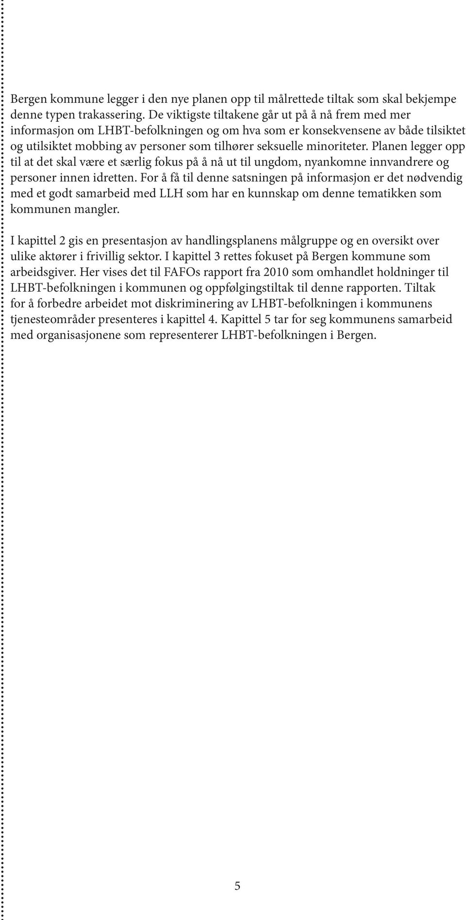 minoriteter. Planen legger opp til at det skal være et særlig fokus på å nå ut til ungdom, nyankomne innvandrere og personer innen idretten.