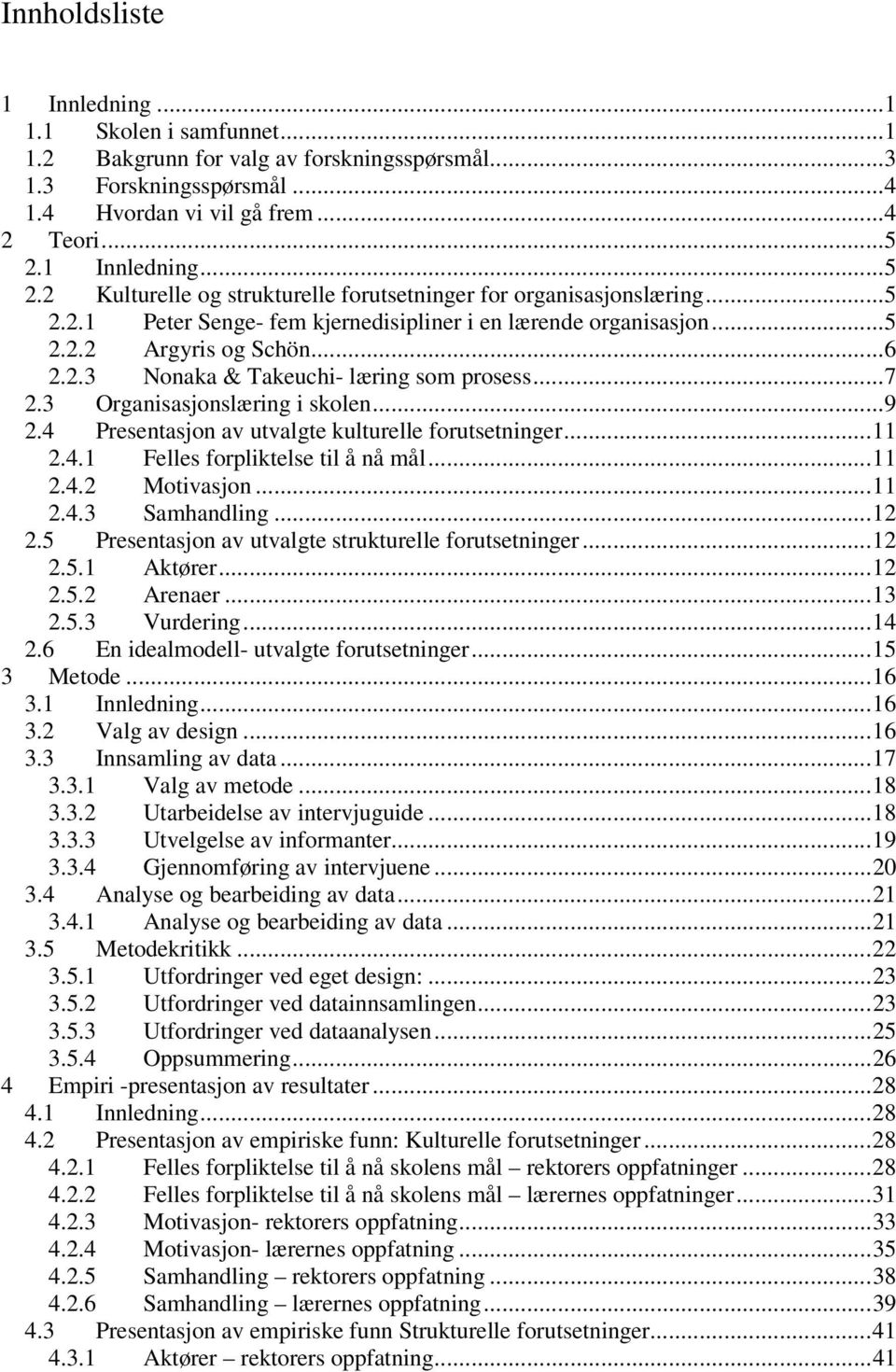 ..7 2.3 Organisasjonslæring i skolen...9 2.4 Presentasjon av utvalgte kulturelle forutsetninger...11 2.4.1 Felles forpliktelse til å nå mål...11 2.4.2 Motivasjon...11 2.4.3 Samhandling...12 2.