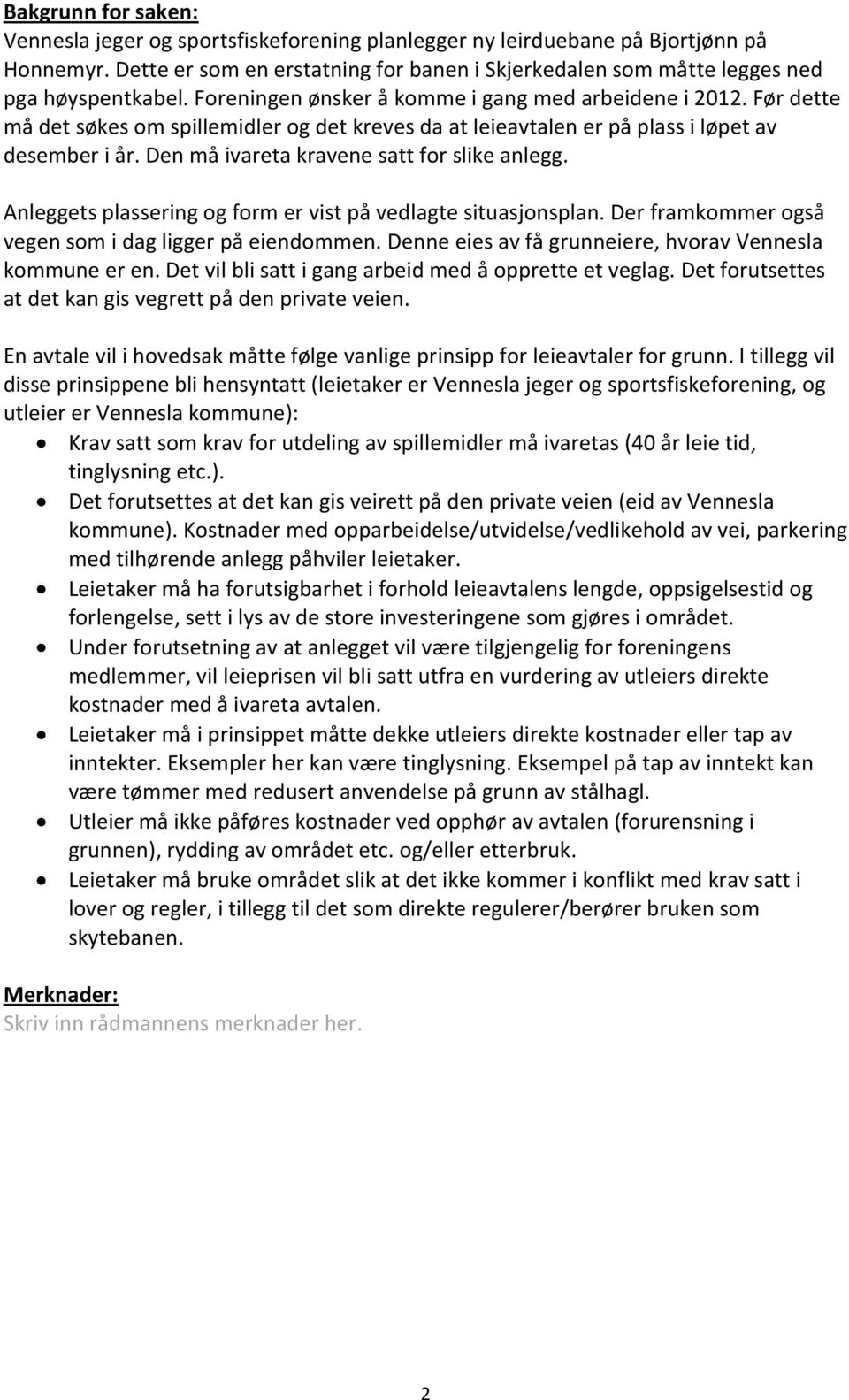 Før dette må det søkes om spillemidler og det kreves da at leieavtalen er på plass i løpet av desember i år. Den må ivareta kravene satt for slike anlegg.