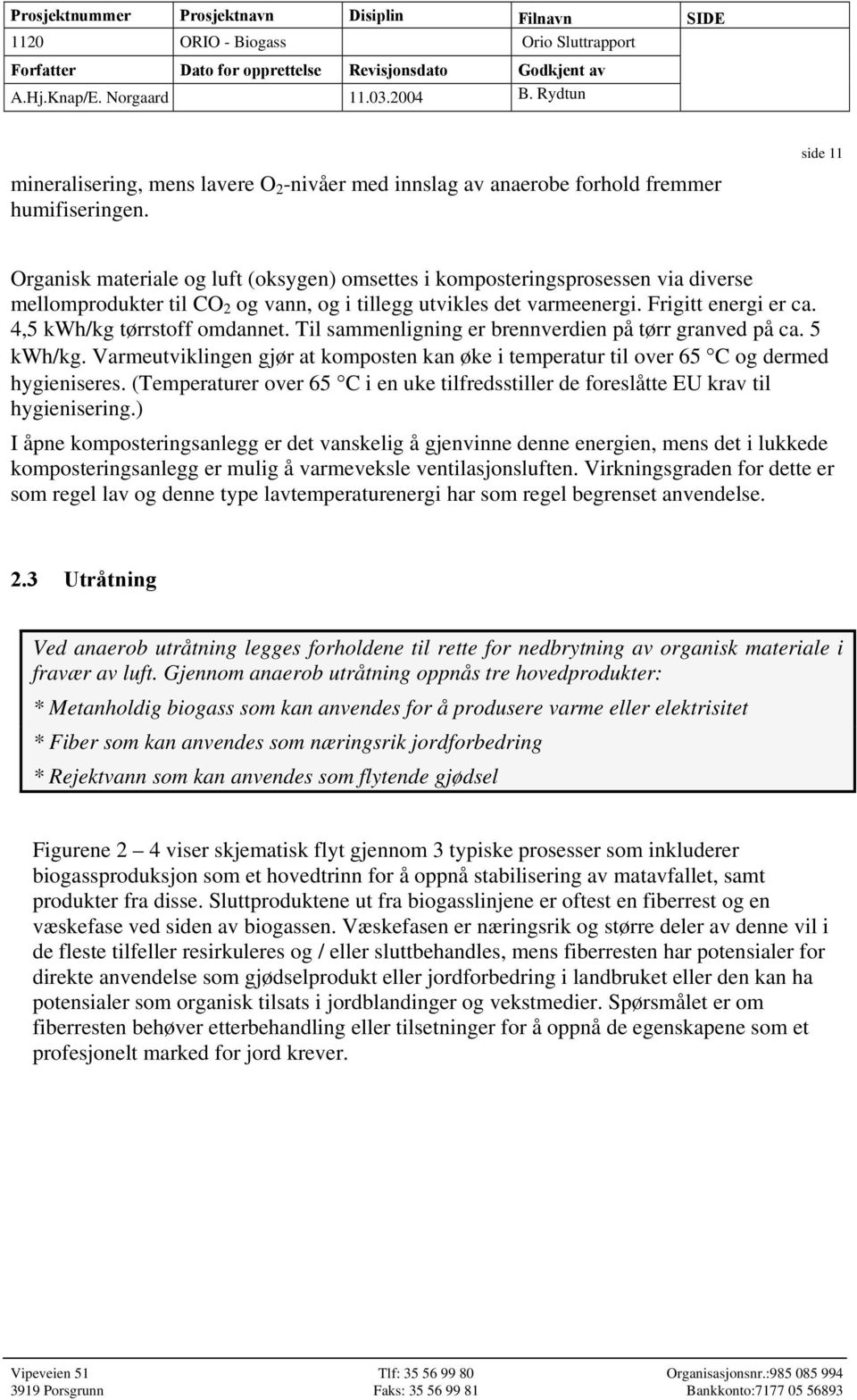 4,5 kwh/kg tørrstoff omdannet. Til sammenligning er brennverdien på tørr granved på ca. 5 kwh/kg. Varmeutviklingen gjør at komposten kan øke i temperatur til over 65 C og dermed hygieniseres.