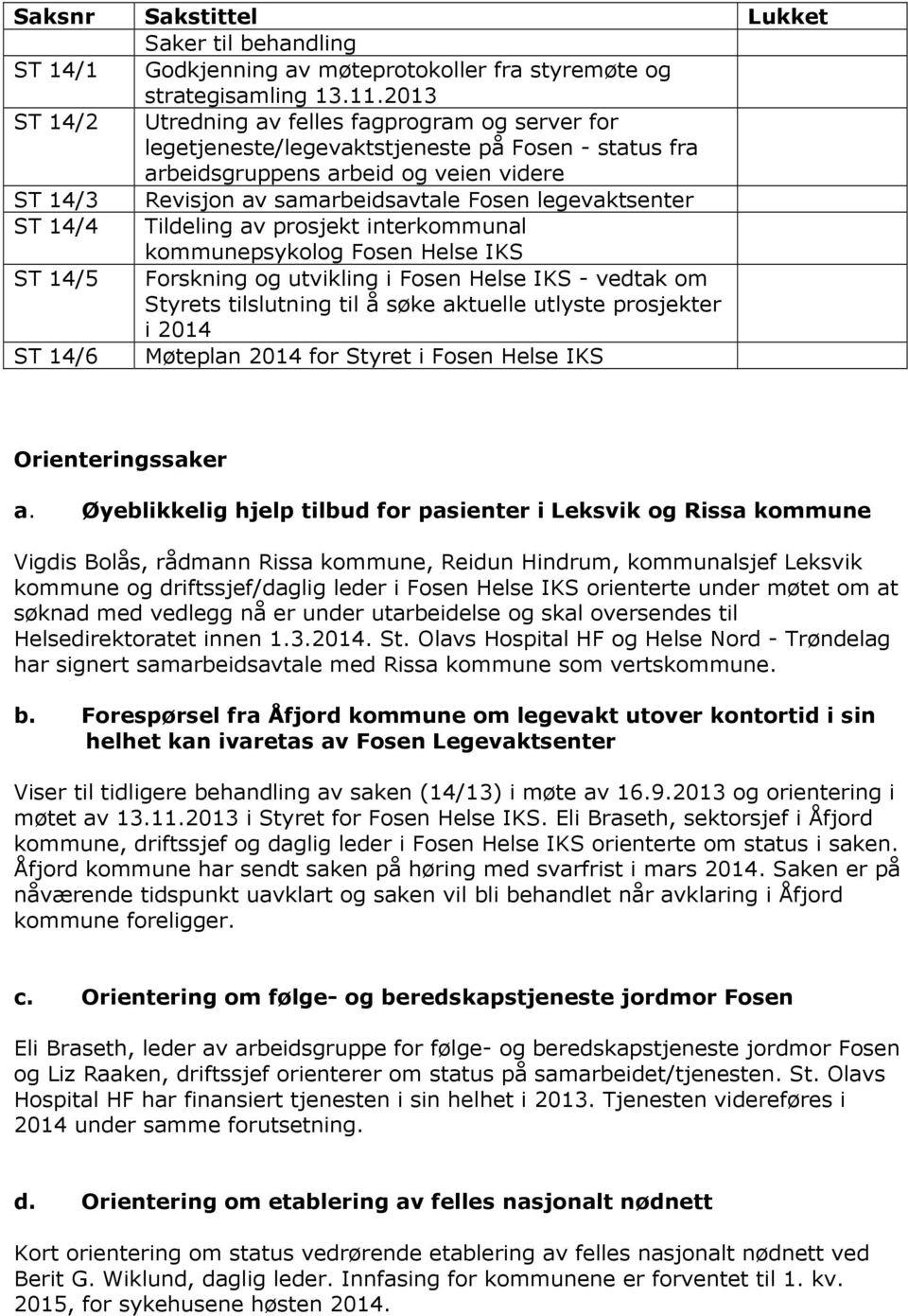 legevaktsenter ST 14/4 Tildeling av prsjekt interkmmunal kmmunepsyklg Fsen Helse IKS ST 14/5 Frskning g utvikling i Fsen Helse IKS - vedtak m Styrets tilslutning til å søke aktuelle utlyste prsjekter