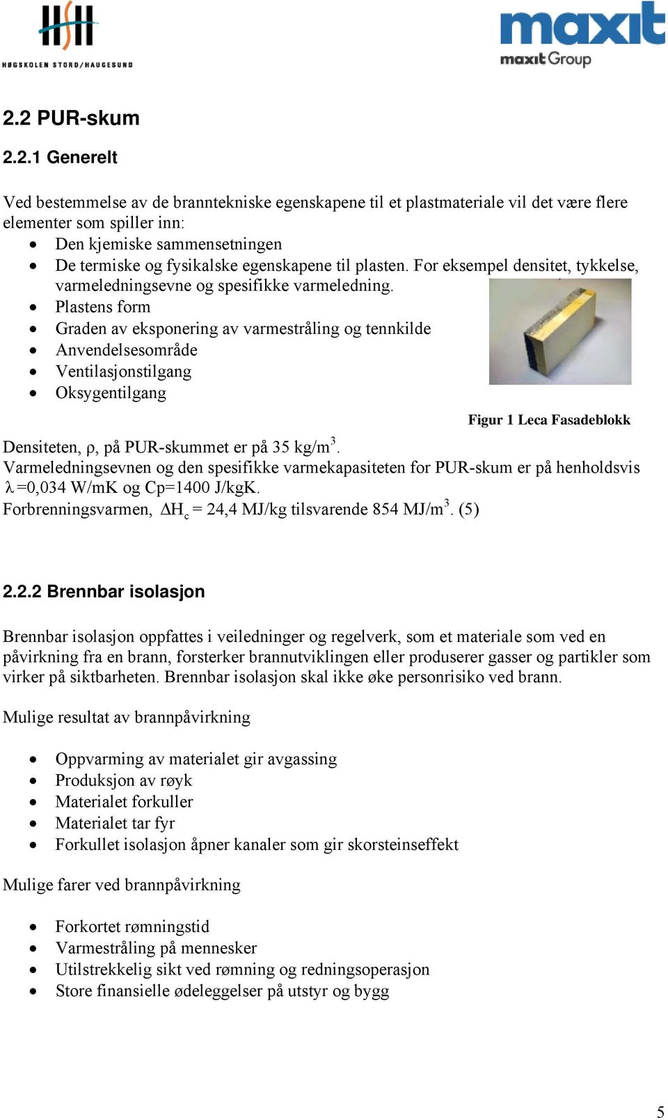 Plastens form Graden av eksponering av varmestråling og tennkilde Anvendelsesområde Ventilasjonstilgang Oksygentilgang Figur 1 Leca Fasadeblokk Densiteten, ρ, på PUR-skummet er på 35 kg/m 3.