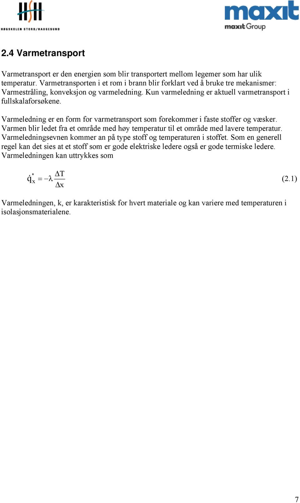 Varmeledning er en form for varmetransport som forekommer i faste stoffer og væsker. Varmen blir ledet fra et område med høy temperatur til et område med lavere temperatur.