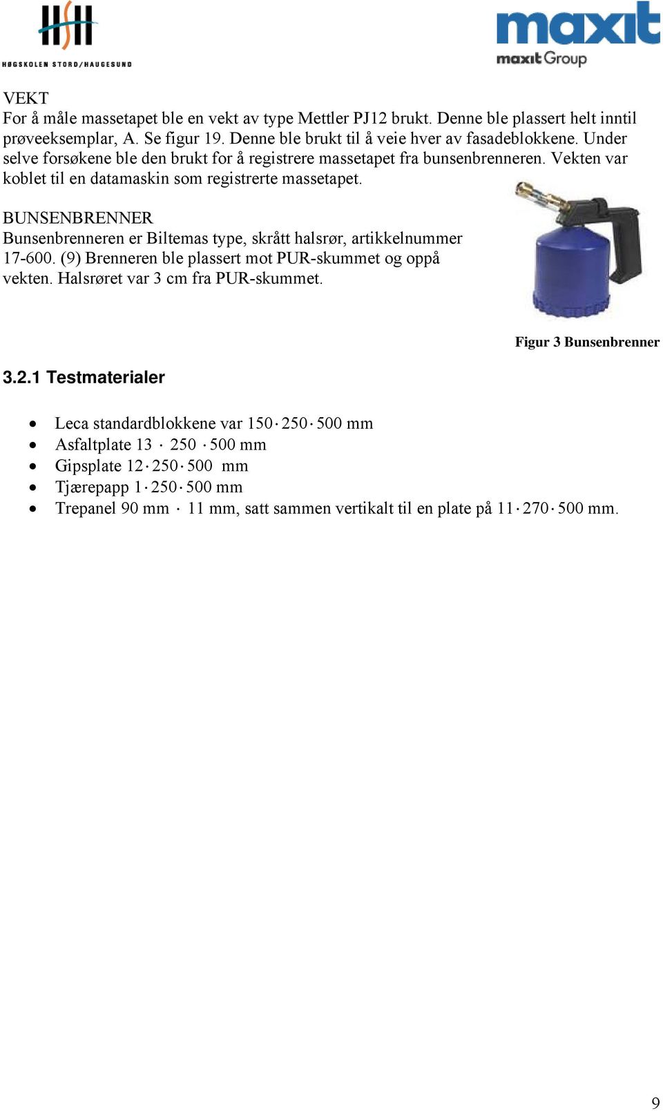 BUNSENBRENNER Bunsenbrenneren er Biltemas type, skrått halsrør, artikkelnummer 17-6. (9) Brenneren ble plassert mot PUR-skummet og oppå vekten. Halsrøret var 3 cm fra PUR-skummet. 3.2.