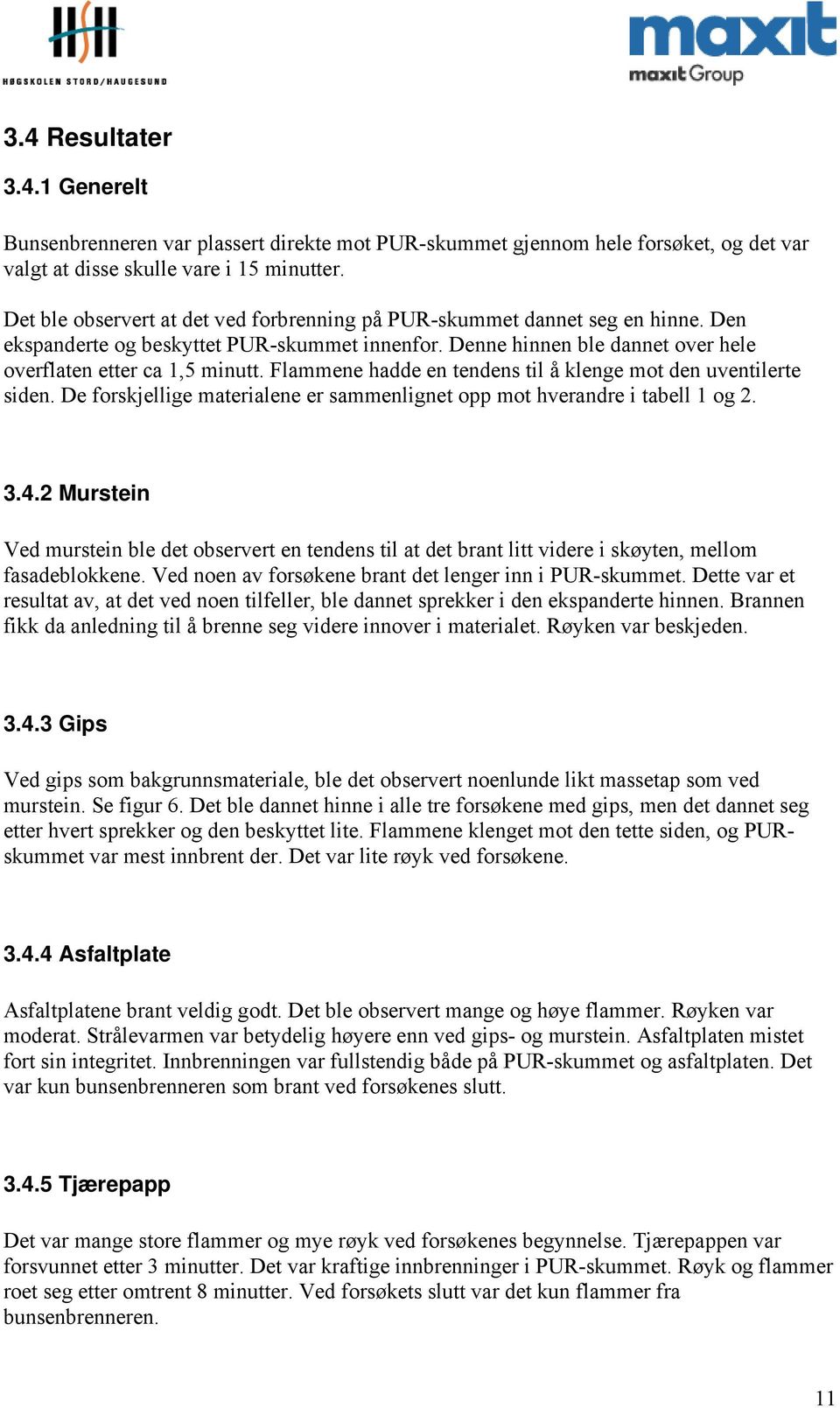 Flammene hadde en tendens til å klenge mot den uventilerte siden. De forskjellige materialene er sammenlignet opp mot hverandre i tabell 1 og 2. 3.4.