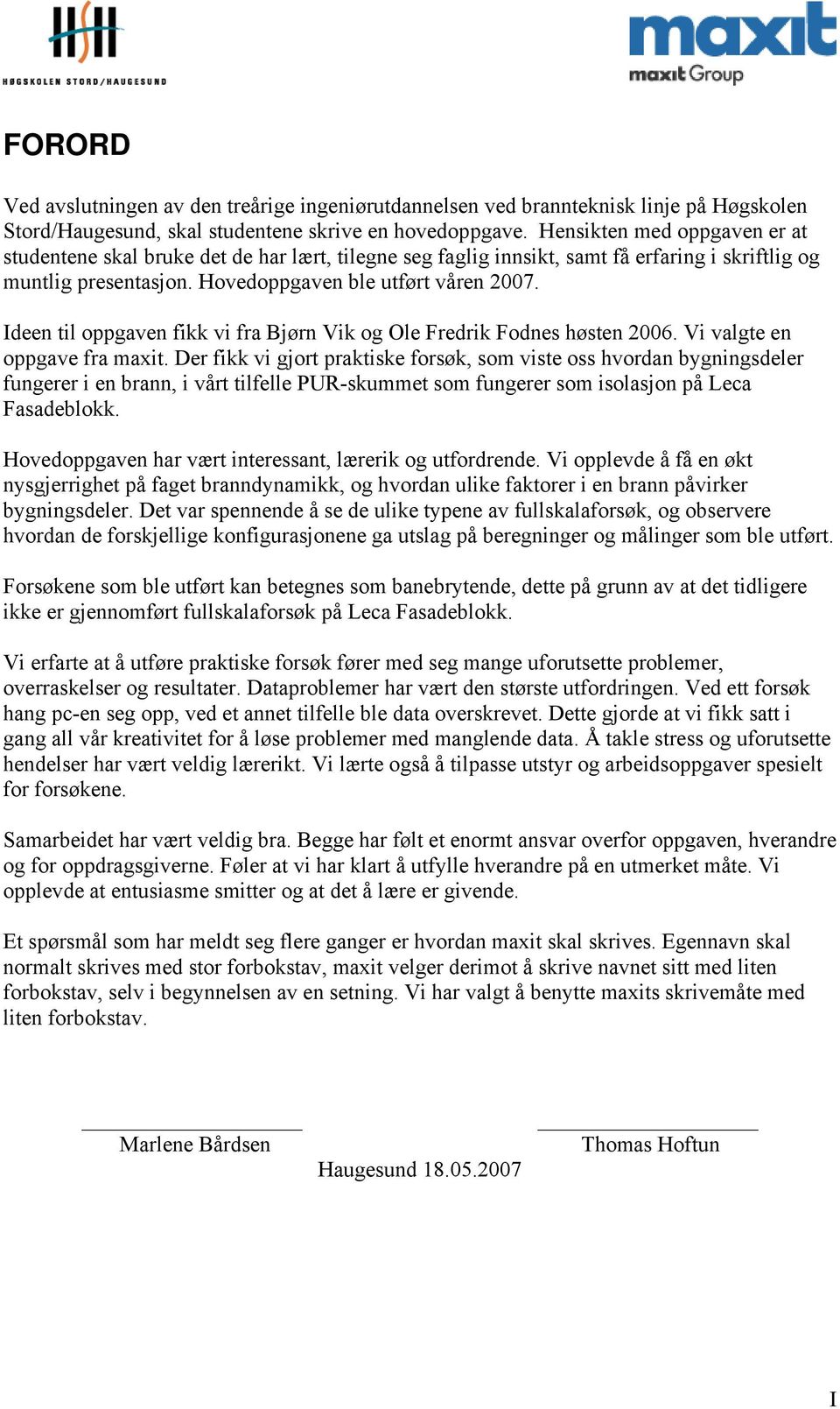 Ideen til oppgaven fikk vi fra Bjørn Vik og Ole Fredrik Fodnes høsten 26. Vi valgte en oppgave fra maxit.