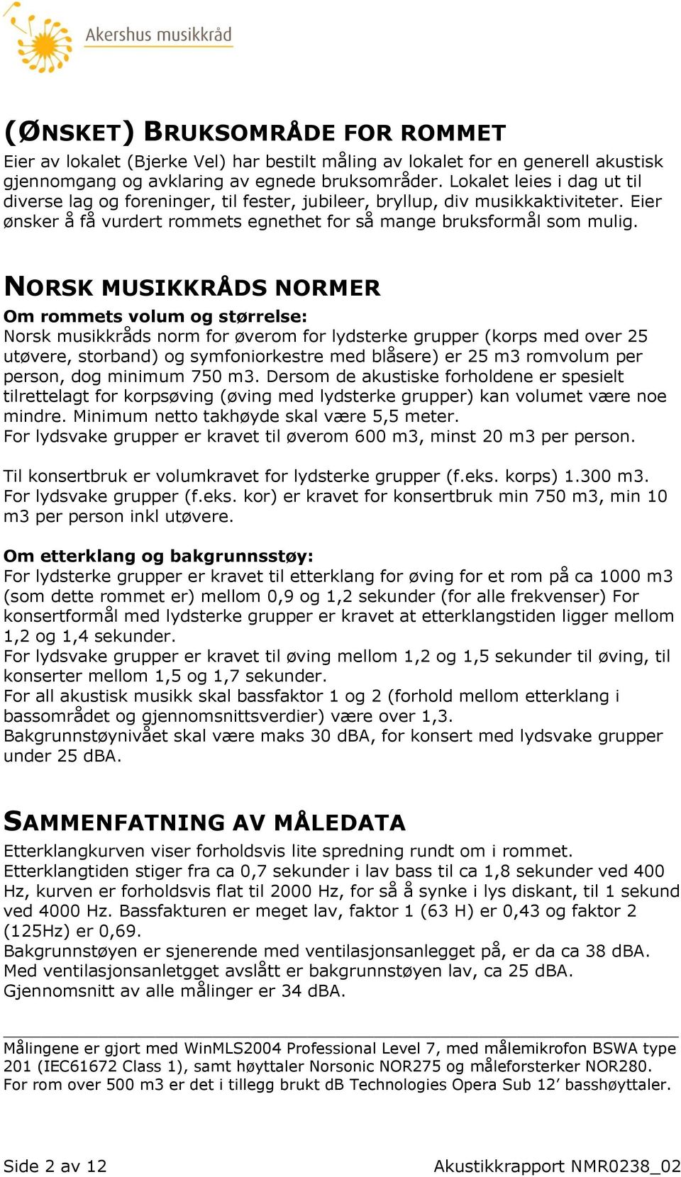 NORSK MUSIKKRÅDS NORMER Om rommets volum og størrelse: Norsk musikkråds norm for øverom for lydsterke grupper (korps med over 25 utøvere, storband) og symfoniorkestre med blåsere) er 25 m3 romvolum