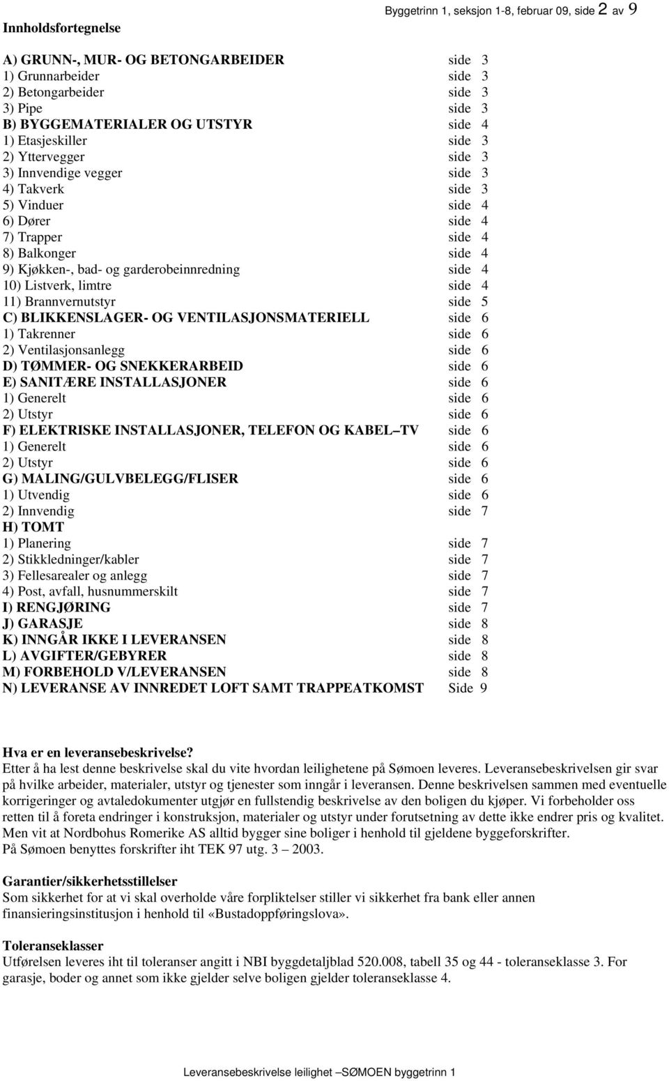 garderobeinnredning side 4 10) Listverk, limtre side 4 11) Brannvernutstyr side 5 C) BLIKKENSLAGER- OG VENTILASJONSMATERIELL side 6 1) Takrenner side 6 2) Ventilasjonsanlegg side 6 D) TØMMER- OG