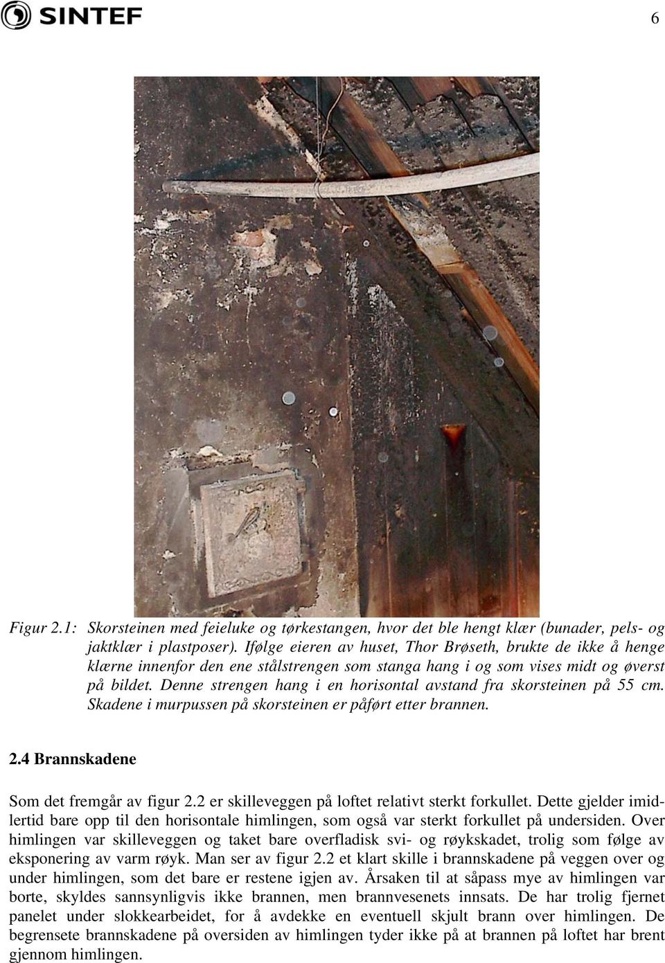 Denne strengen hang i en horisontal avstand fra skorsteinen på 55 cm. Skadene i murpussen på skorsteinen er påført etter brannen. 2.4 Brannskadene Som det fremgår av figur 2.