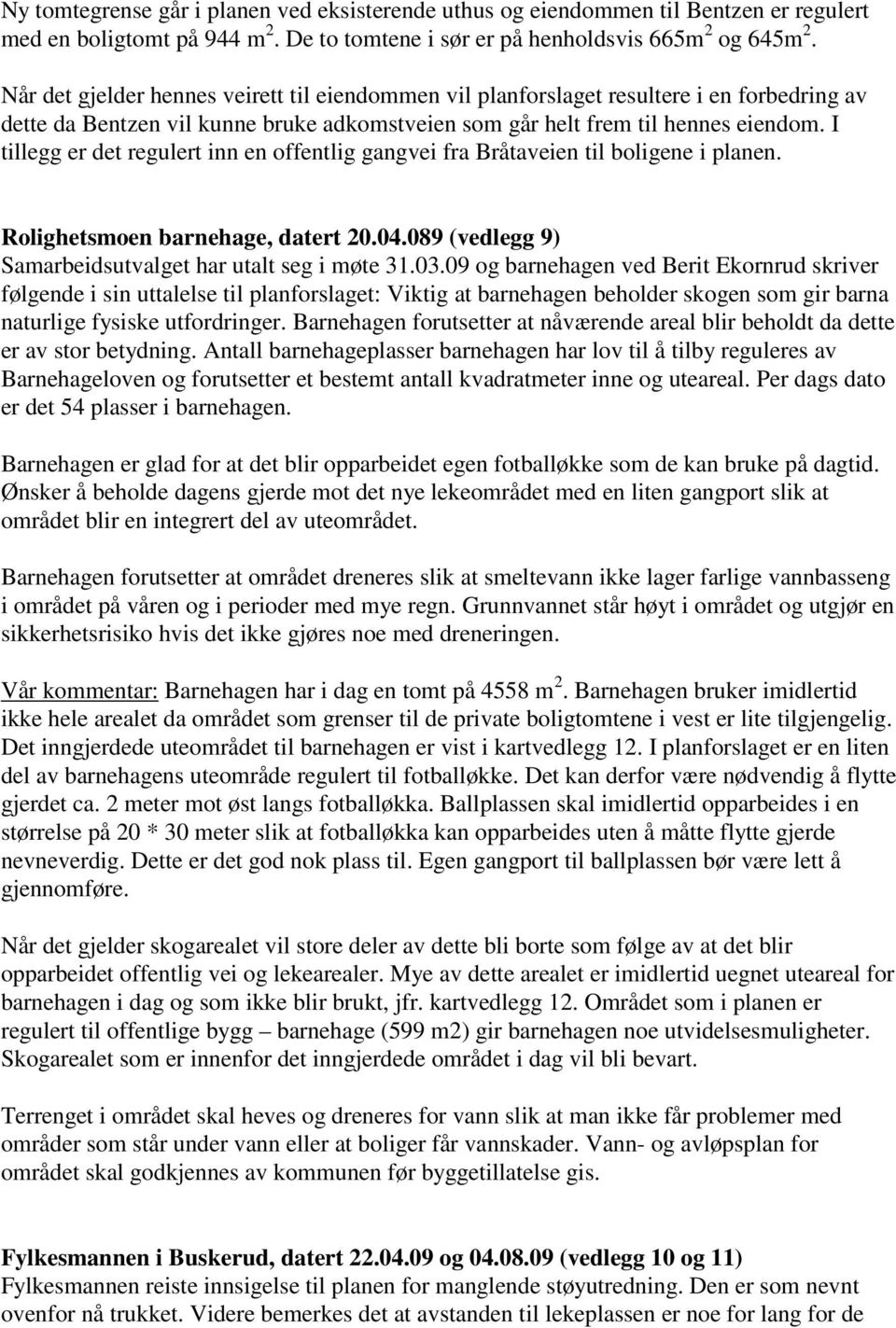 I tillegg er det regulert inn en offentlig gangvei fra Bråtaveien til boligene i planen. Rolighetsmoen barnehage, datert 20.04.089 (vedlegg 9) Samarbeidsutvalget har utalt seg i møte 31.03.