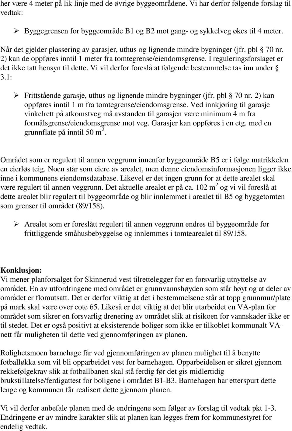 I reguleringsforslaget er det ikke tatt hensyn til dette. Vi vil derfor foreslå at følgende bestemmelse tas inn under 3.1: Frittstående garasje, uthus og lignende mindre bygninger (jfr. pbl 70 nr.