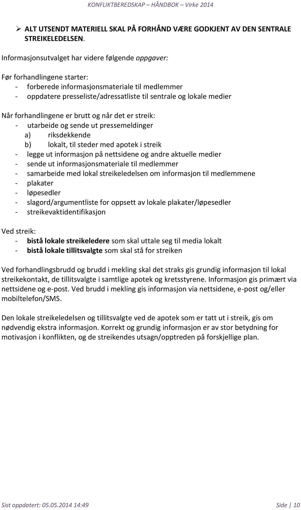 forhandlingene er brutt og når det er streik: - utarbeide og sende ut pressemeldinger a) riksdekkende b) lokalt, til steder med apotek i streik - legge ut informasjon på nettsidene og andre aktuelle