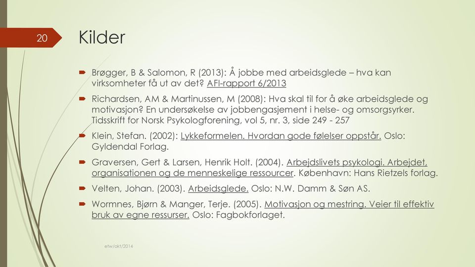 Tidsskrift for Norsk Psykologforening, vol 5, nr. 3, side 249-257 Klein, Stefan. (2002): Lykkeformelen. Hvordan gode følelser oppstår. Oslo: Gyldendal Forlag.