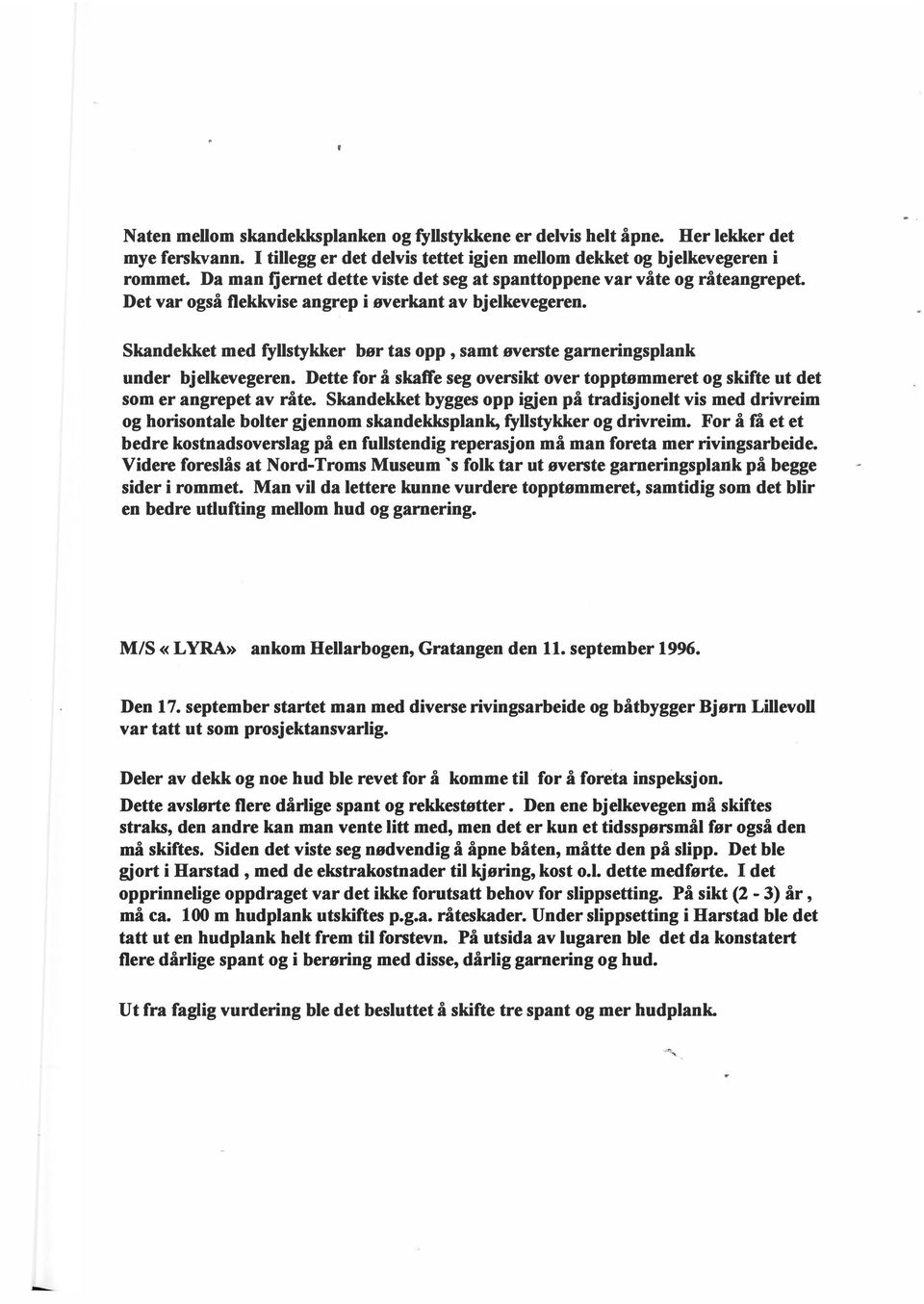 Skandekket med fyllstykker bør tas opp, samt øverste garneringsplank under bjelkevegeren. Dette for å skaffe seg oversikt over topptømmeret og skifte ut det som er angrepet av råte.