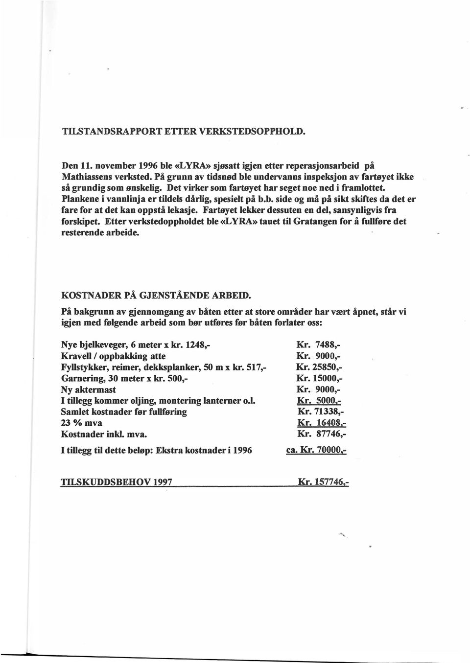 Fartøyet lekker dessuten en del, sansynligvis fra forskipet. Etter verkstedoppholdet ble <<LYRA» tauet til Gratangen for å fullføre det resterende arbeide. KOSTNADER PÅ GJENSTÅENDE ARBEID.