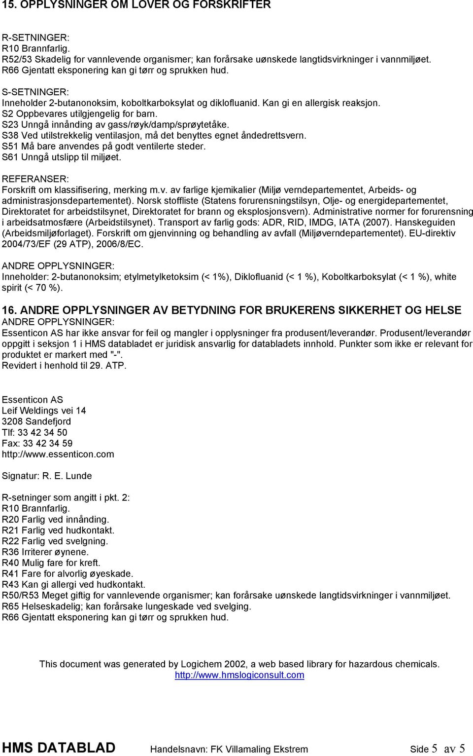 S23 Unngå innånding av gass/røyk/damp/sprøytetåke. S38 Ved utilstrekkelig ventilasjon, må det benyttes egnet åndedrettsvern. S51 Må bare anvendes på godt ventilerte steder.