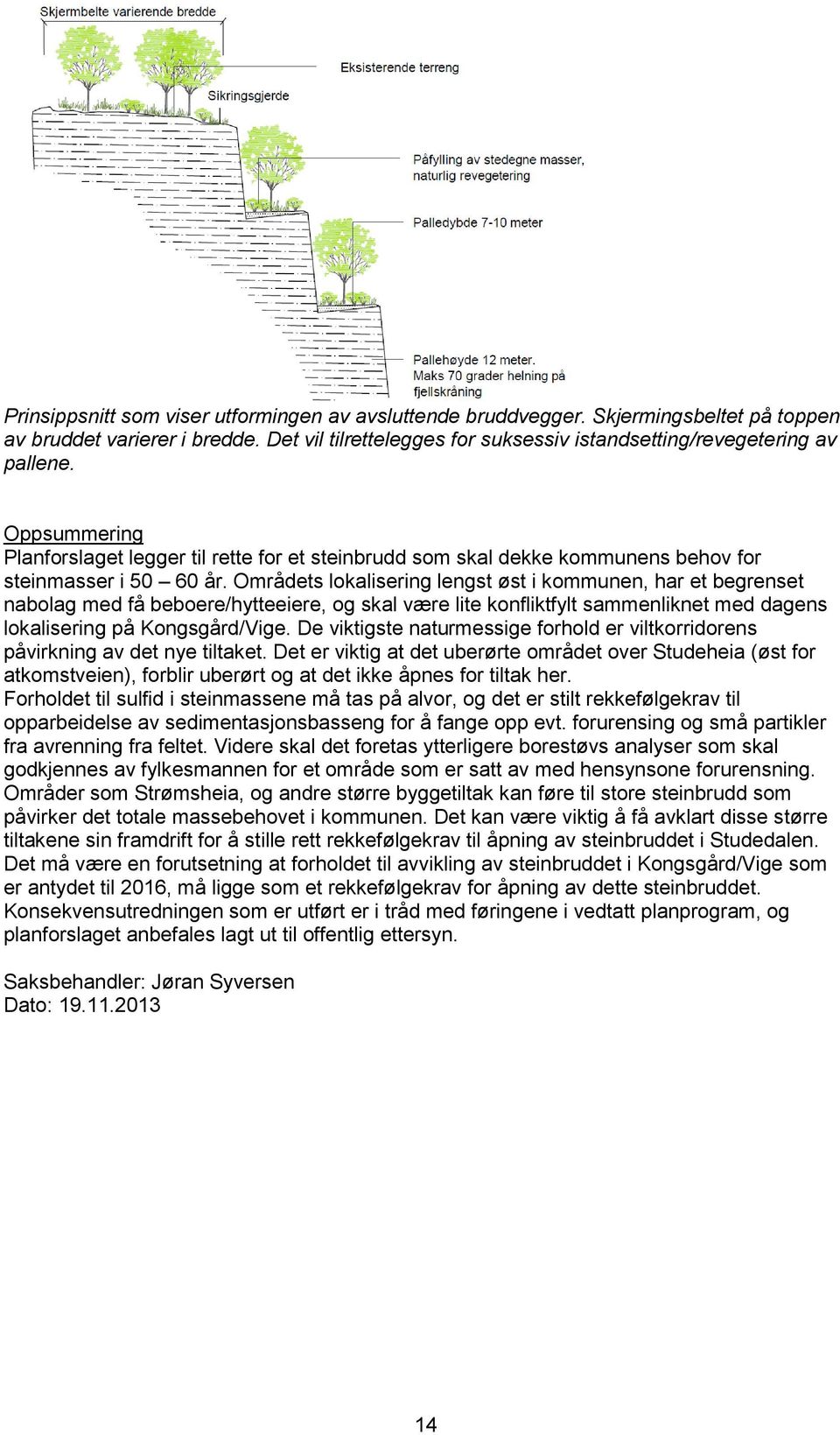 Områdets lokalisering lengst øst i kommunen, har et begrenset nabolag med få beboere/hytteeiere, og skal være lite konfliktfylt sammenliknet med dagens lokalisering på Kongsgård/Vige.