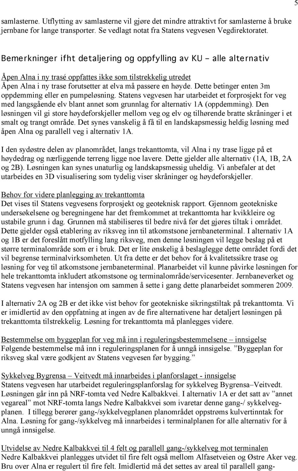 Dette betinger enten 3m oppdemming eller en pumpeløsning. Statens vegvesen har utarbeidet et forprosjekt for veg med langsgående elv blant annet som grunnlag for alternativ 1A (oppdemming).