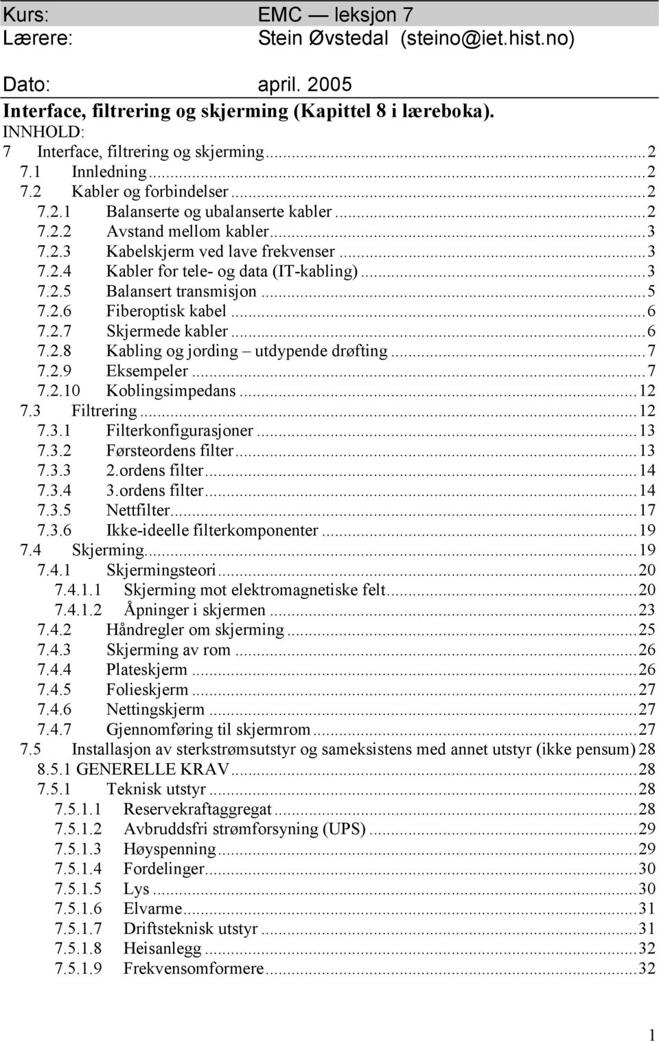 ..3 7.2.5 Balansert transmisjon...5 7.2.6 Fiberoptisk kabel...6 7.2.7 Skjermede kabler...6 7.2.8 Kabling og jording utdypende drøfting...7 7.2.9 Eksempeler...7 7.2.10 Koblingsimpedans...12 7.