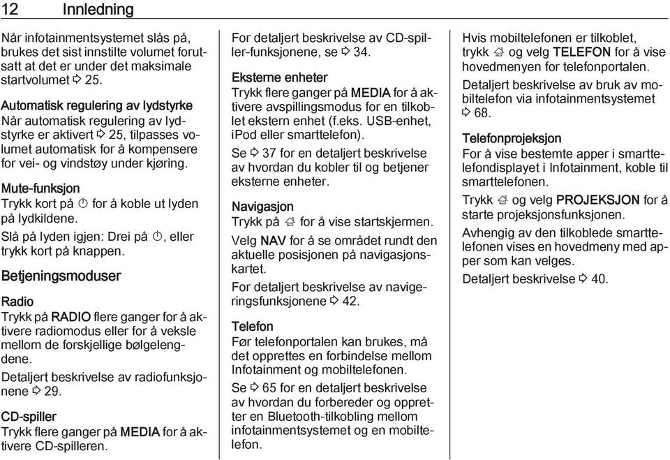 Mute-funksjon Trykk kort på X for å koble ut lyden på lydkildene. Slå på lyden igjen: Drei på X, eller trykk kort på knappen.