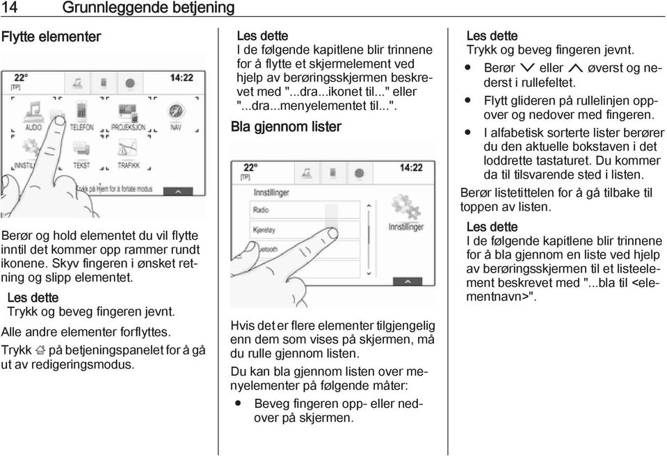 I de følgende kapitlene blir trinnene for å flytte et skjermelement ved hjelp av berøringsskjermen beskrevet med ".