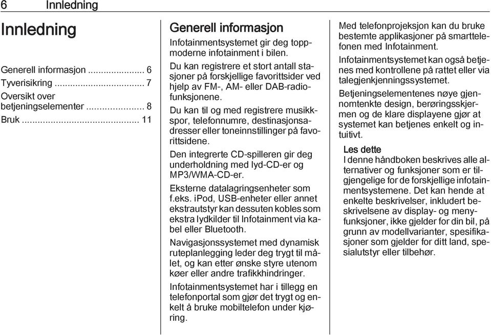 Du kan til og med registrere musikkspor, telefonnumre, destinasjonsadresser eller toneinnstillinger på favorittsidene. Den integrerte CD-spilleren gir deg underholdning med lyd-cd-er og MP3/WMA-CD-er.