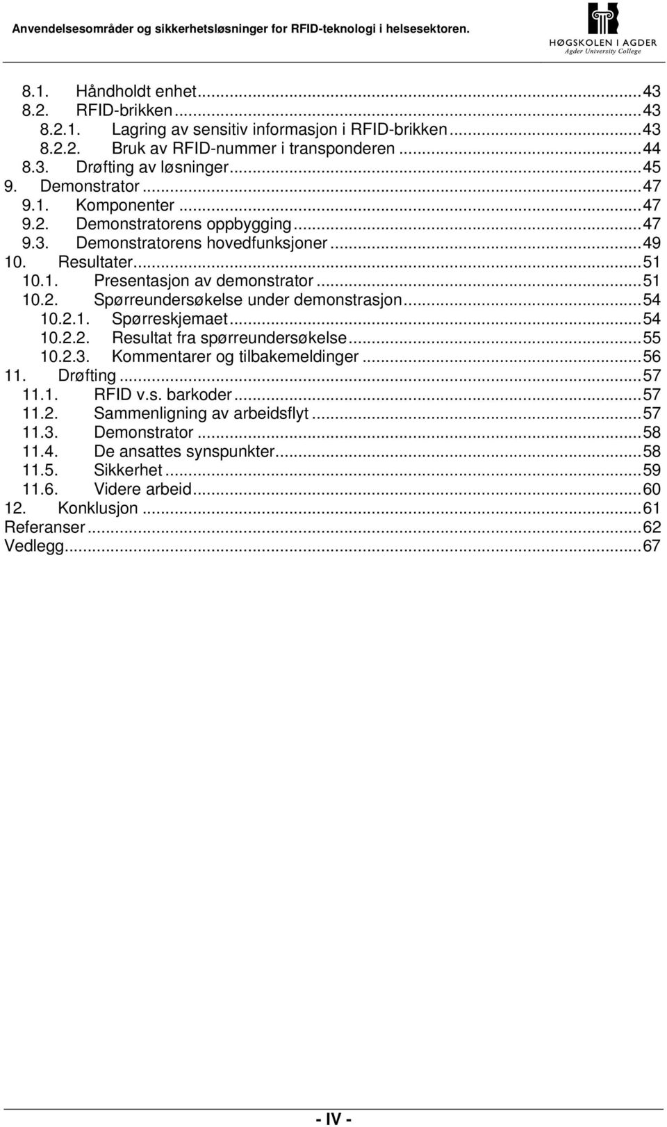 ..54 10.2.1. Spørreskjemaet...54 10.2.2. Resultat fra spørreundersøkelse...55 10.2.3. Kommentarer og tilbakemeldinger...56 11. Drøfting...57 11.1. RFID v.s. barkoder...57 11.2. Sammenligning av arbeidsflyt.