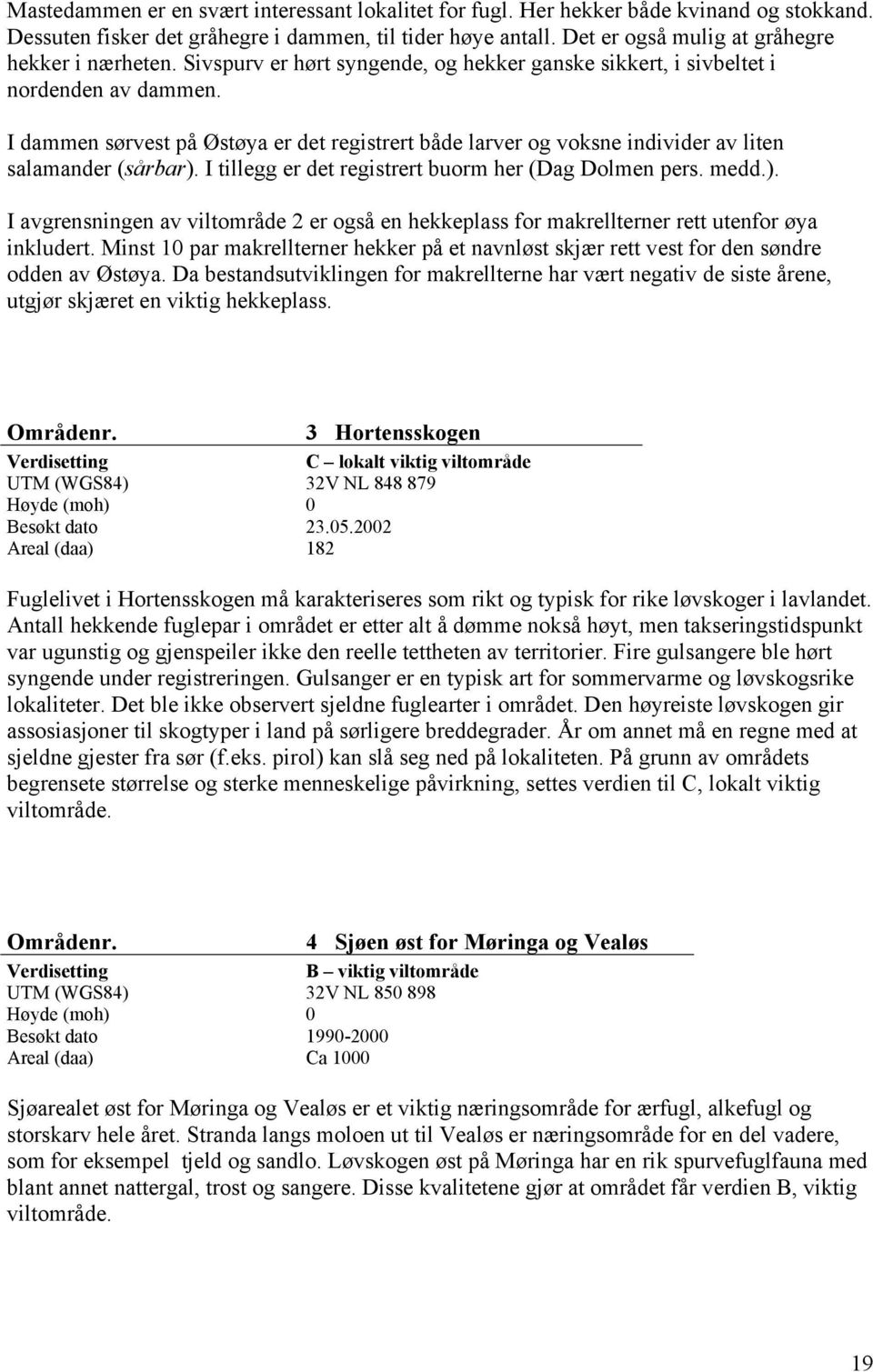 I dammen sørvest på Østøya er det registrert både larver og voksne individer av liten salamander (sårbar).