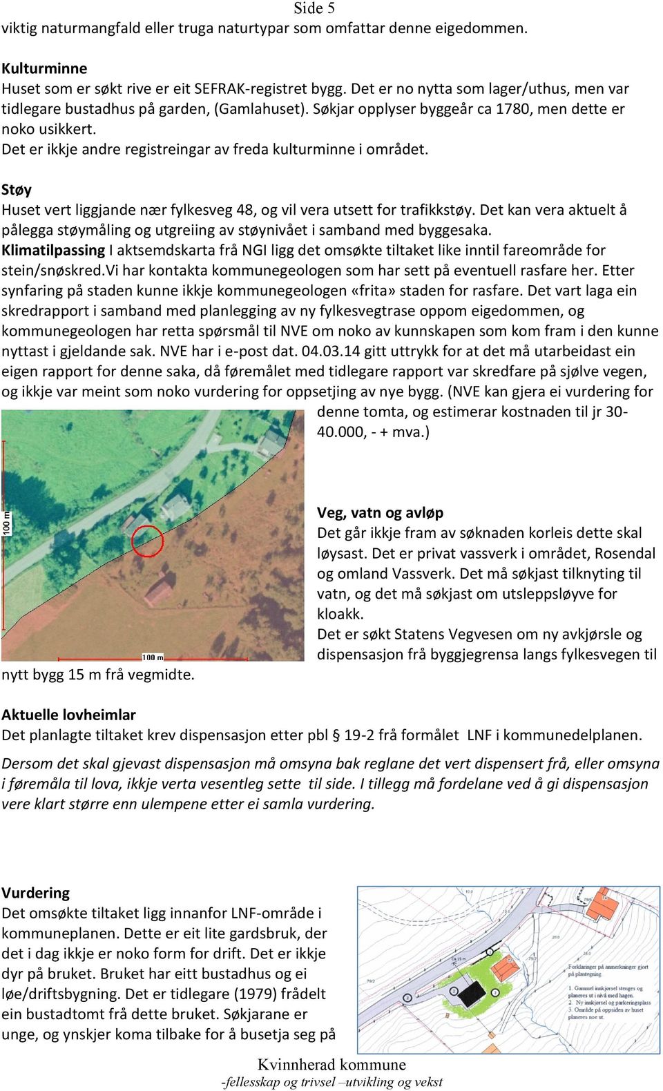 Det er ikkje andre registreingar av freda kulturminne i området. Støy Huset vert liggjande nær fylkesveg 48, og vil vera utsett for trafikkstøy.