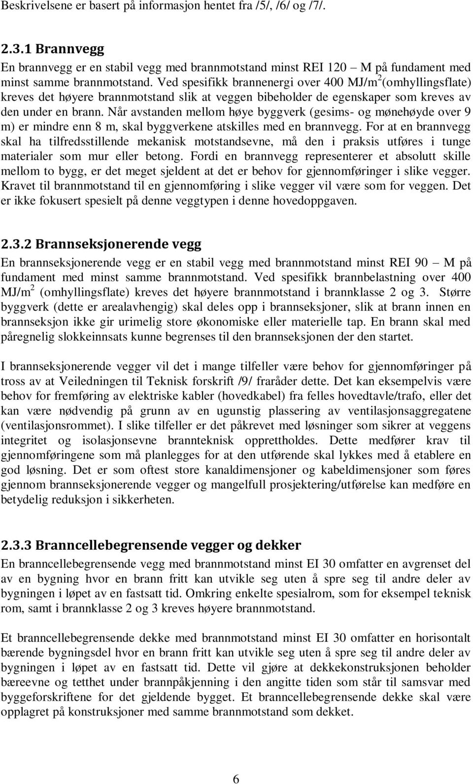 Når avstanden mellom høye byggverk (gesims- og mønehøyde over 9 m) er mindre enn 8 m, skal byggverkene atskilles med en brannvegg.