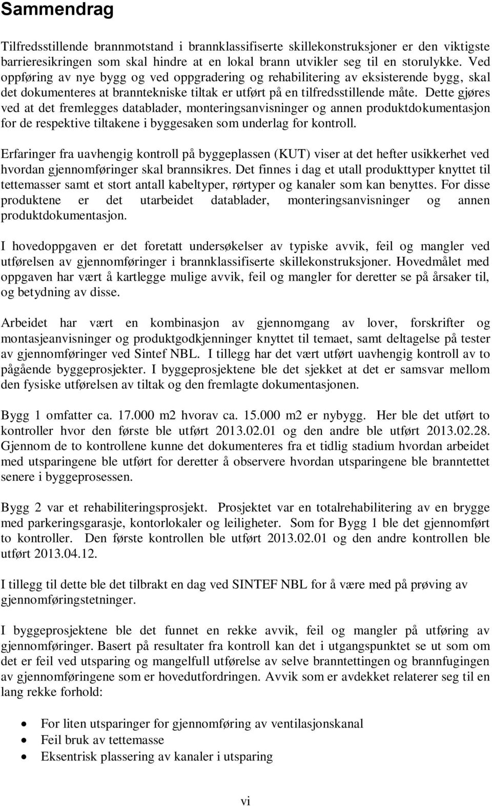 Dette gjøres ved at det fremlegges datablader, monteringsanvisninger og annen produktdokumentasjon for de respektive tiltakene i byggesaken som underlag for kontroll.