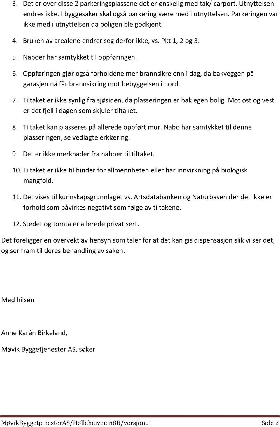 Oppføringen gjør også forholdene mer brannsikre enn i dag, da bakveggen på garasjen nå får brannsikring mot bebyggelsen i nord. 7.