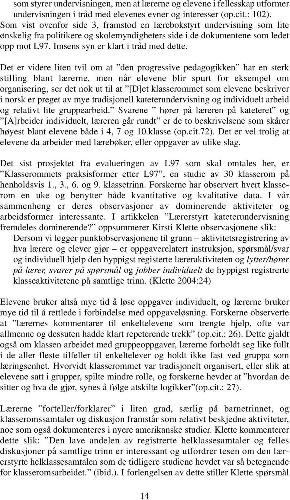 Det er videre liten tvil om at den progressive pedagogikken har en sterk stilling blant lærerne, men når elevene blir spurt for eksempel om organisering, ser det nok ut til at [D]et klasserommet som