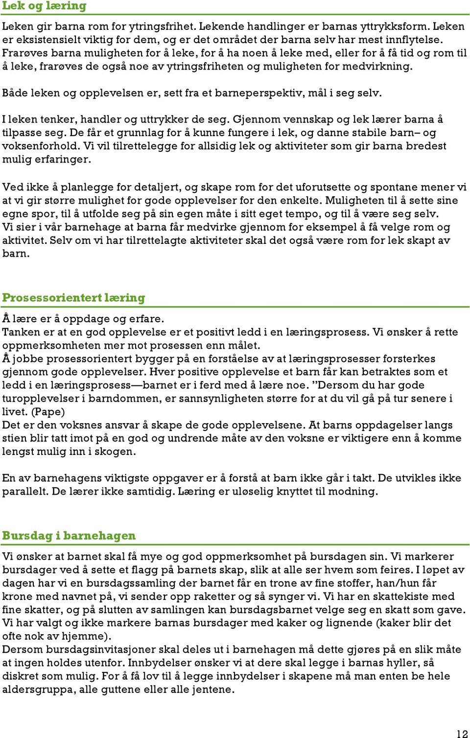 Både leken og opplevelsen er, sett fra et barneperspektiv, mål i seg selv. I leken tenker, handler og uttrykker de seg. Gjennom vennskap og lek lærer barna å tilpasse seg.