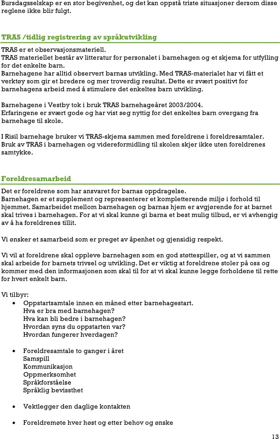 Med TRAS-materialet har vi fått et verktøy som gir et bredere og mer troverdig resultat. Dette er svært positivt for barnehagens arbeid med å stimulere det enkeltes barn utvikling.