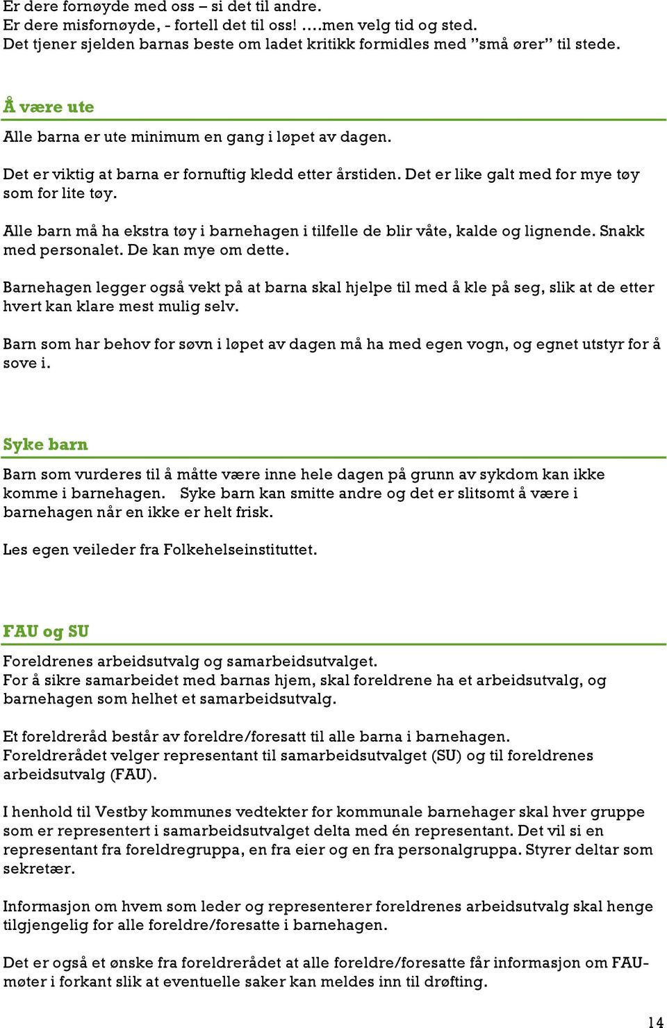 Alle barn må ha ekstra tøy i barnehagen i tilfelle de blir våte, kalde og lignende. Snakk med personalet. De kan mye om dette.