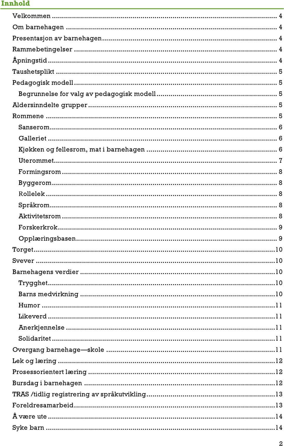 .. 8 Aktivitetsrom... 8 Forskerkrok... 9 Opplæringsbasen... 9 Torget... 10 Svever... 10 Barnehagens verdier... 10 Trygghet... 10 Barns medvirkning... 10 Humor... 11 Likeverd... 11 Anerkjennelse.