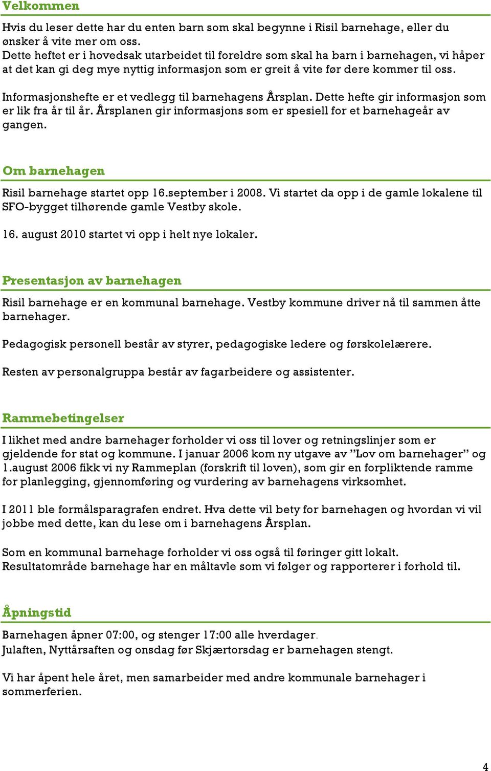 Informasjonshefte er et vedlegg til barnehagens Årsplan. Dette hefte gir informasjon som er lik fra år til år. Årsplanen gir informasjons som er spesiell for et barnehageår av gangen.