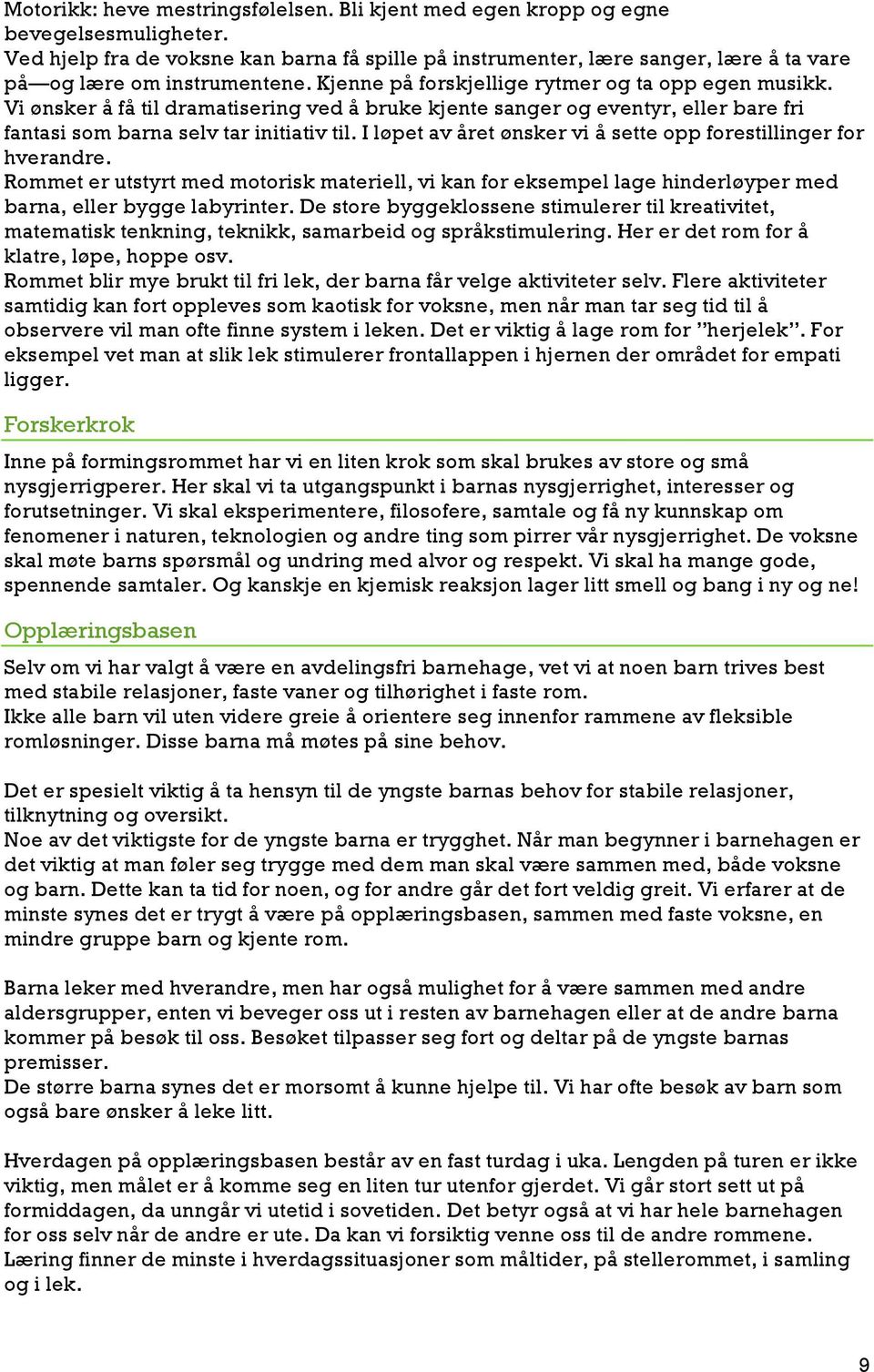 Vi ønsker å få til dramatisering ved å bruke kjente sanger og eventyr, eller bare fri fantasi som barna selv tar initiativ til. I løpet av året ønsker vi å sette opp forestillinger for hverandre.