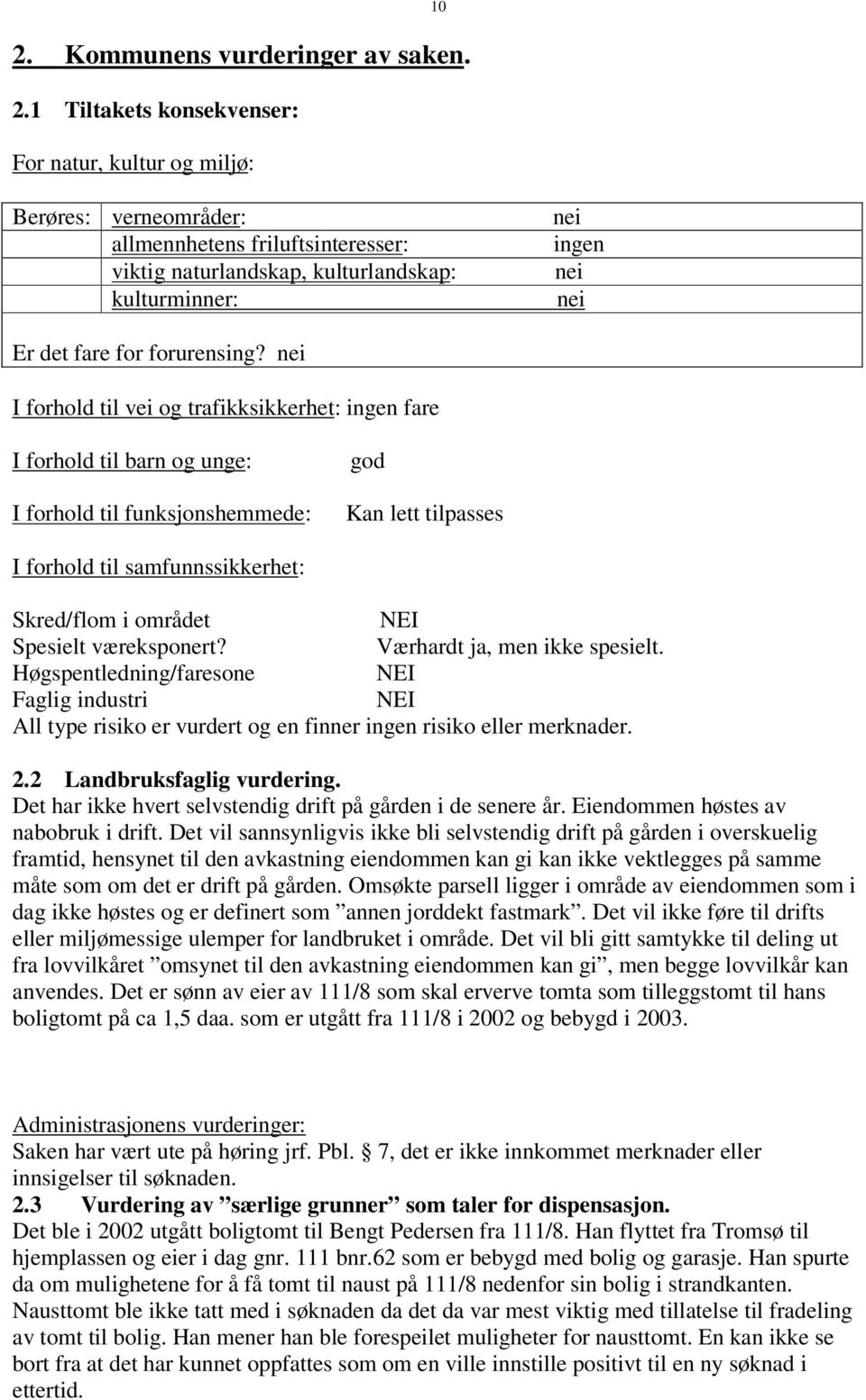 nei I forhold til vei og trafikksikkerhet: ingen fare I forhold til barn og unge: I forhold til funksjonshemmede: god Kan lett tilpasses I forhold til samfunnssikkerhet: Skred/flom i området NEI